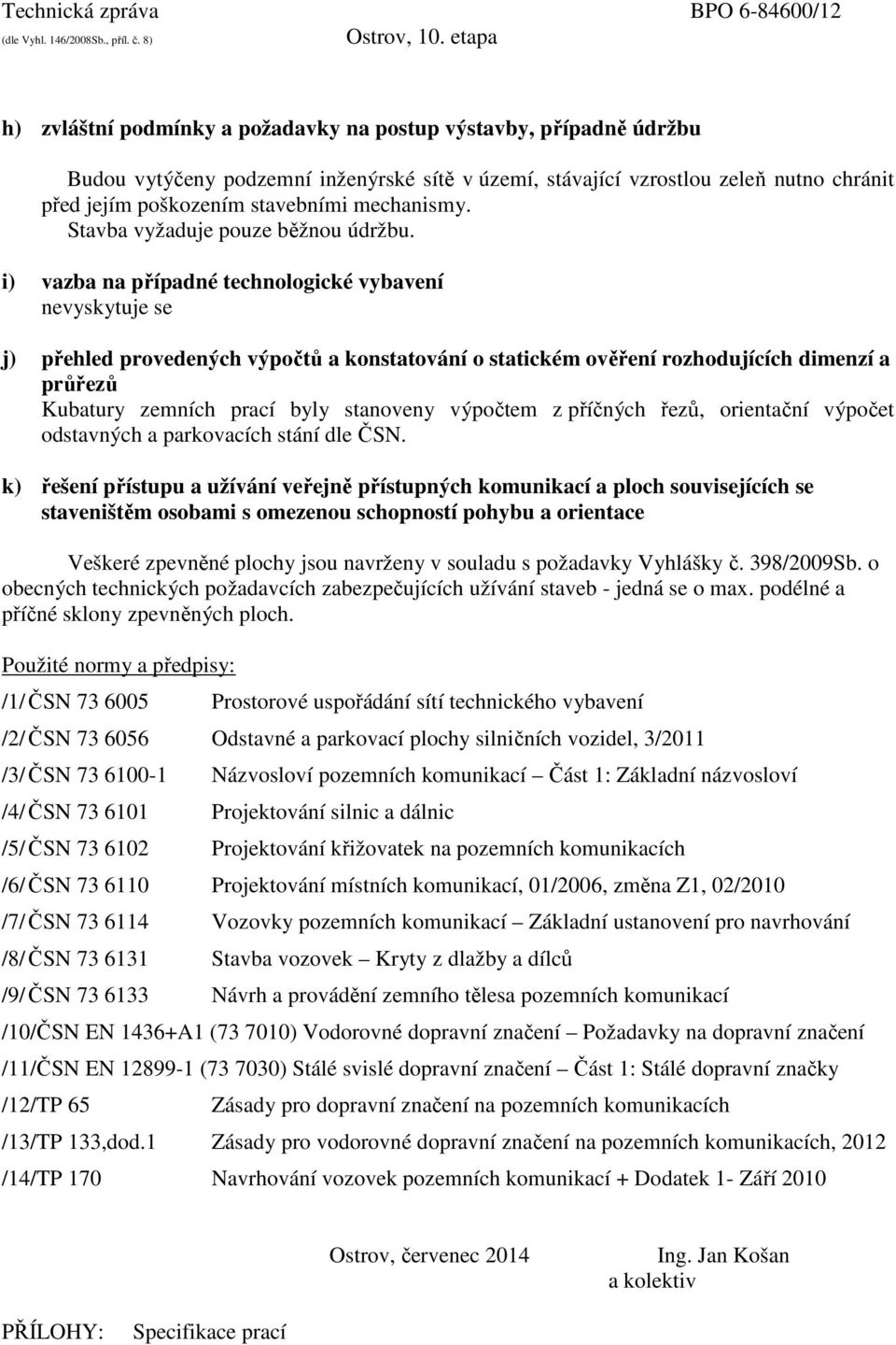 i) vazba na případné technologické vybavení nevyskytuje se j) přehled provedených výpočtů a konstatování o statickém ověření rozhodujících dimenzí a průřezů Kubatury zemních prací byly stanoveny