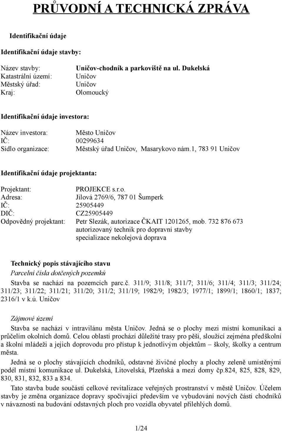 1, 783 91 Uničov Identifikační údaje projektanta: Projektant: PROJEKCE s.r.o. Adresa: Jílová 2769/6, 787 01 Šumperk IČ: 25905449 DIČ: CZ25905449 Odpovědný projektant: Petr Slezák, autorizace ČKAIT 1201265, mob.