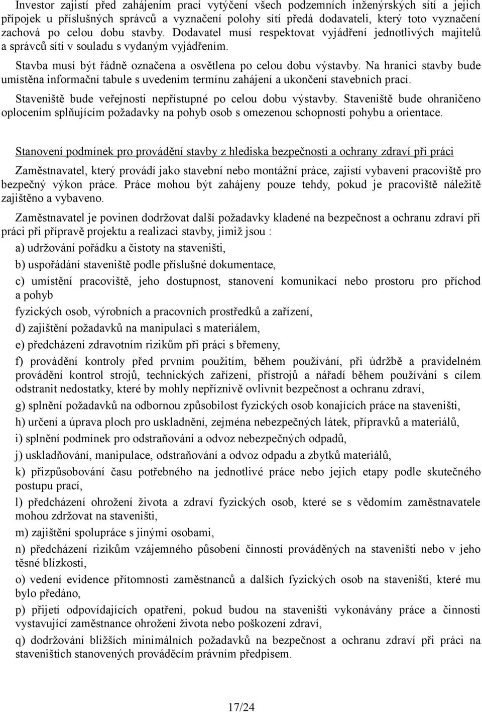 Na hranici stavby bude umístěna informační tabule s uvedením termínu zahájení a ukončení stavebních prací. Staveniště bude veřejnosti nepřístupné po celou dobu výstavby.