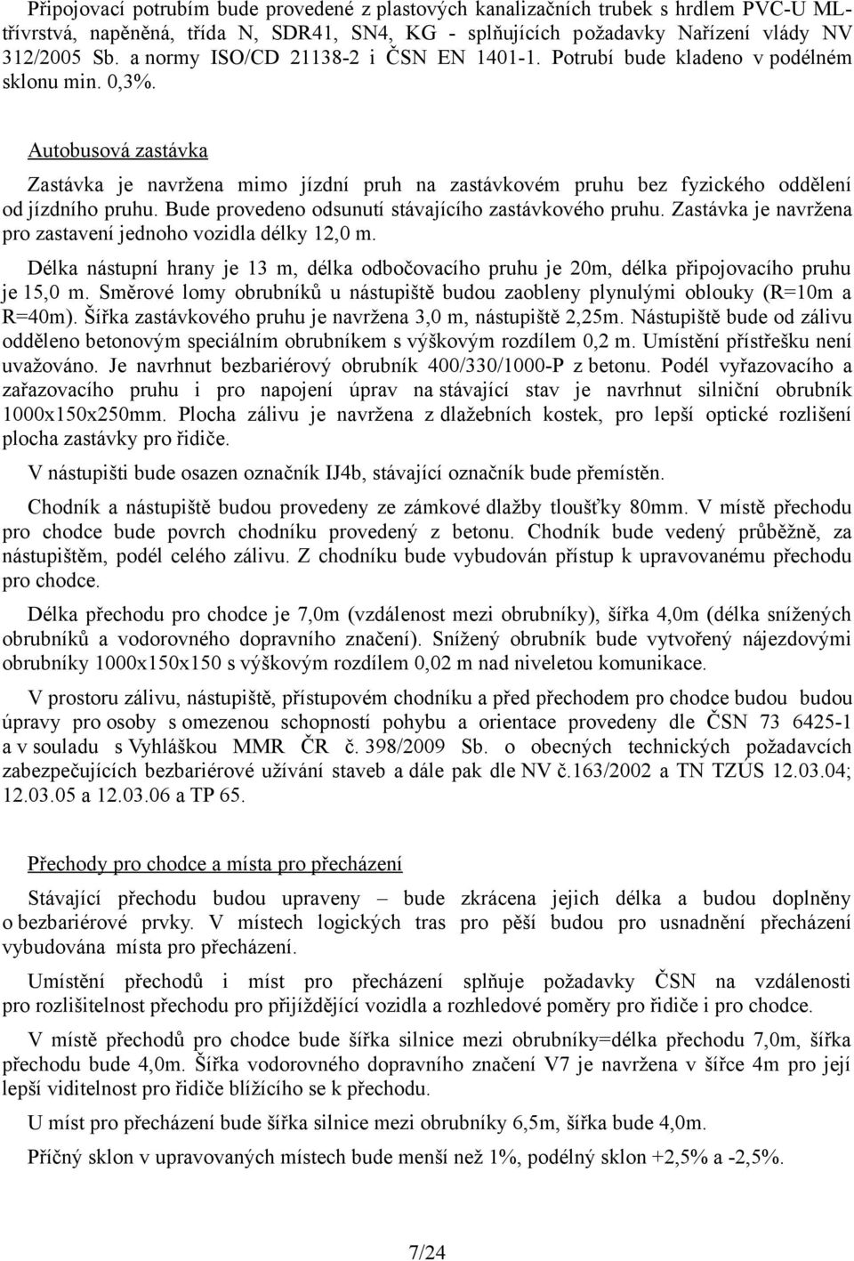 Autobusová zastávka Zastávka je navržena mimo jízdní pruh na zastávkovém pruhu bez fyzického oddělení od jízdního pruhu. Bude provedeno odsunutí stávajícího zastávkového pruhu.