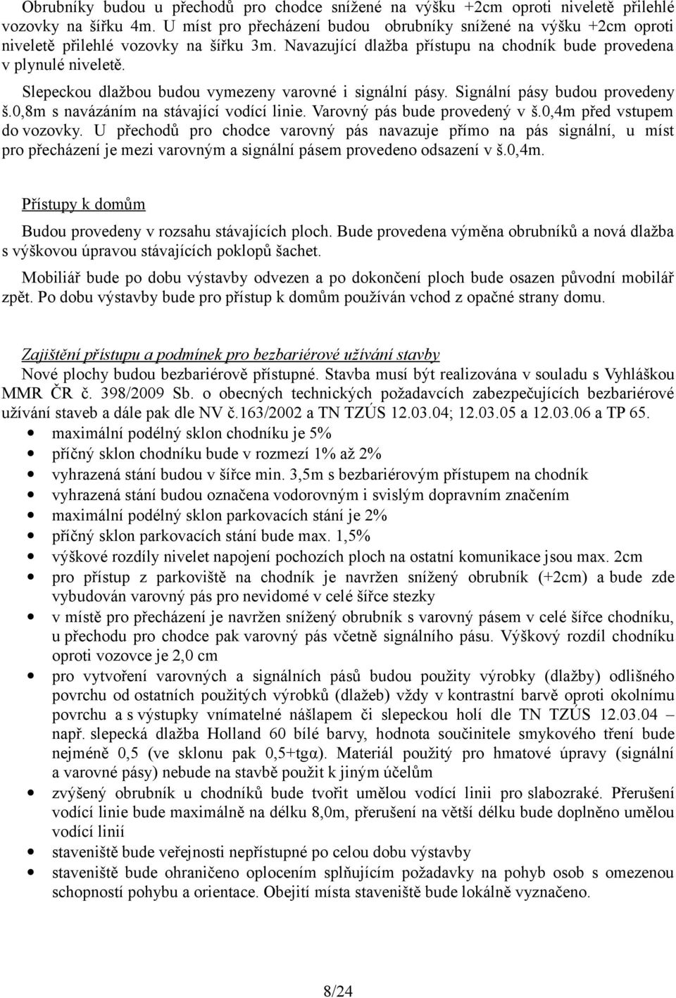 Slepeckou dlažbou budou vymezeny varovné i signální pásy. Signální pásy budou provedeny š.0,8m s navázáním na stávající vodící linie. Varovný pás bude provedený v š.0,4m před vstupem do vozovky.