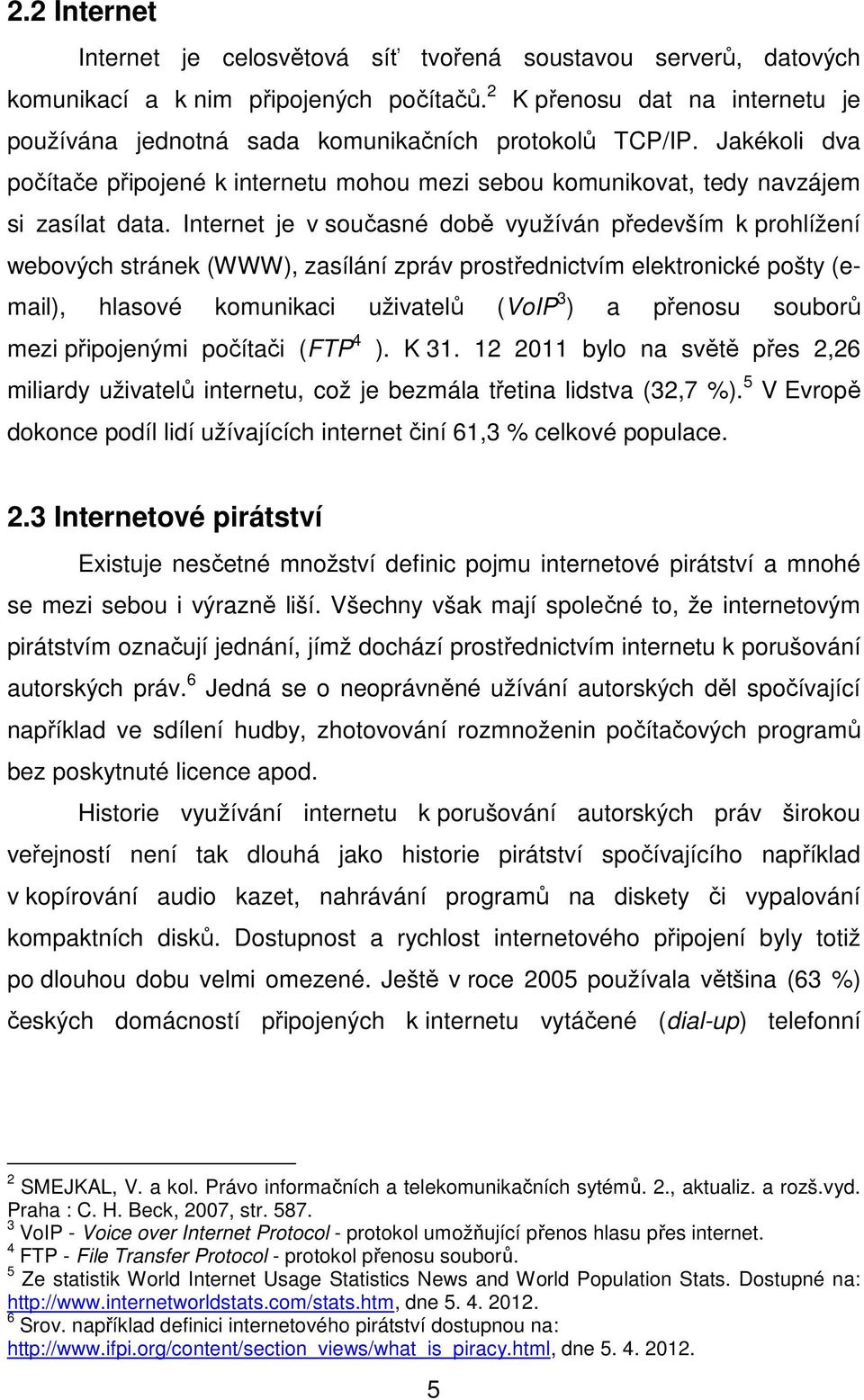 Internet je v současné době využíván především k prohlížení webových stránek (WWW), zasílání zpráv prostřednictvím elektronické pošty (email), hlasové komunikaci uživatelů (VoIP 3 ) a přenosu souborů