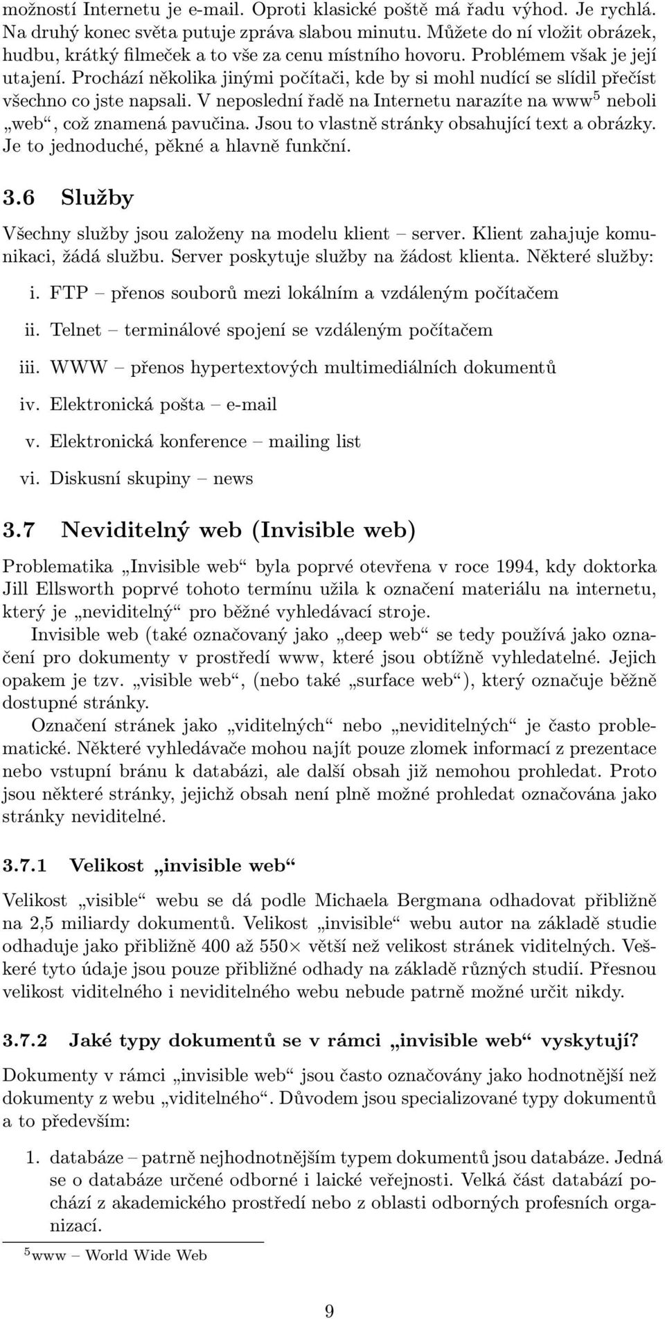 Prochází několika jinými počítači, kde by si mohl nudící se slídil přečíst všechno co jste napsali. V neposlední řadě na Internetu narazíte na www 5 neboli web, což znamená pavučina.