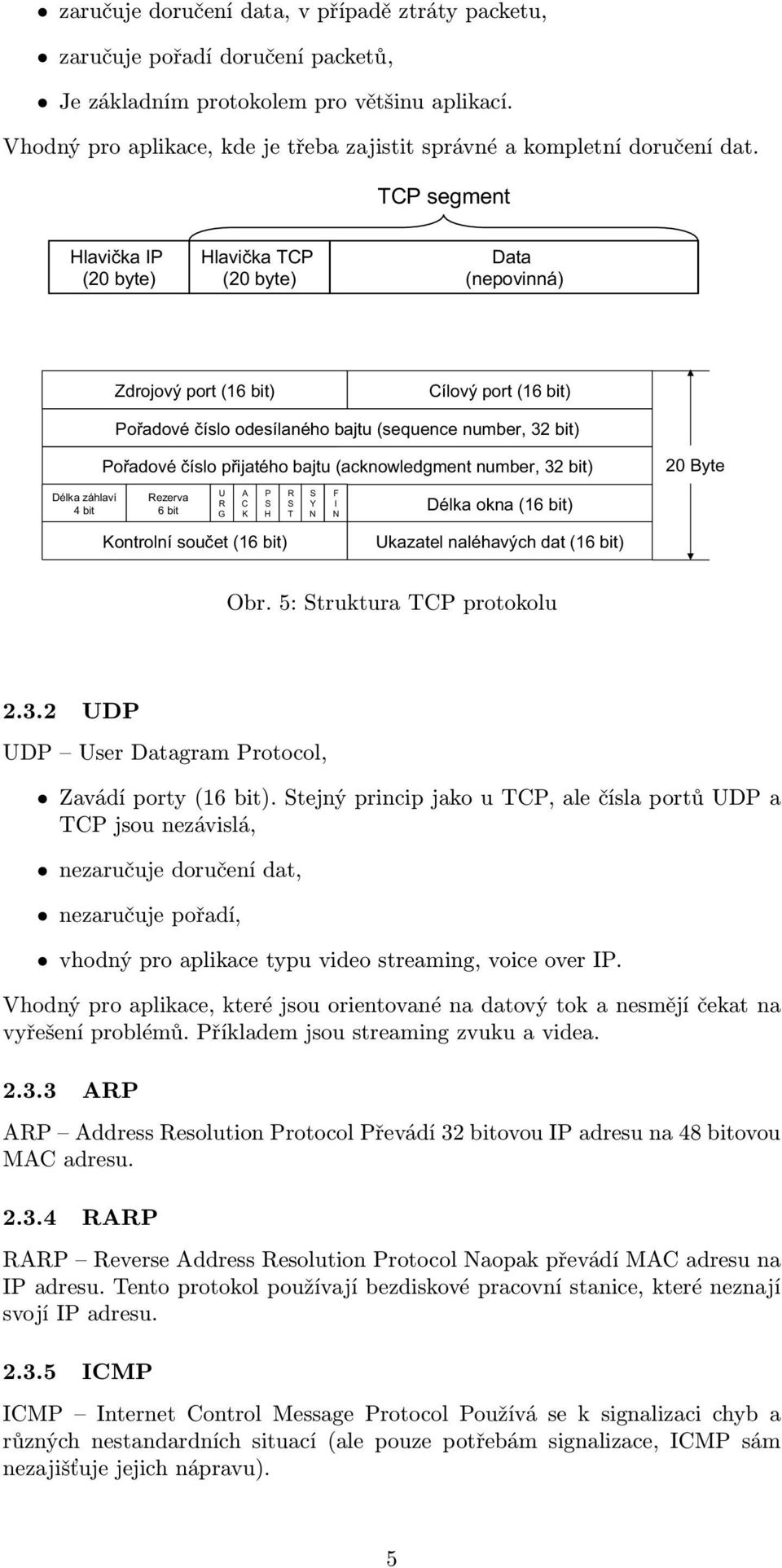 Stejný princip jako u TCP, ale čísla portů UDP a TCP jsou nezávislá, nezaručuje doručení dat, nezaručuje pořadí, vhodný pro aplikace typu video streaming, voice over IP.