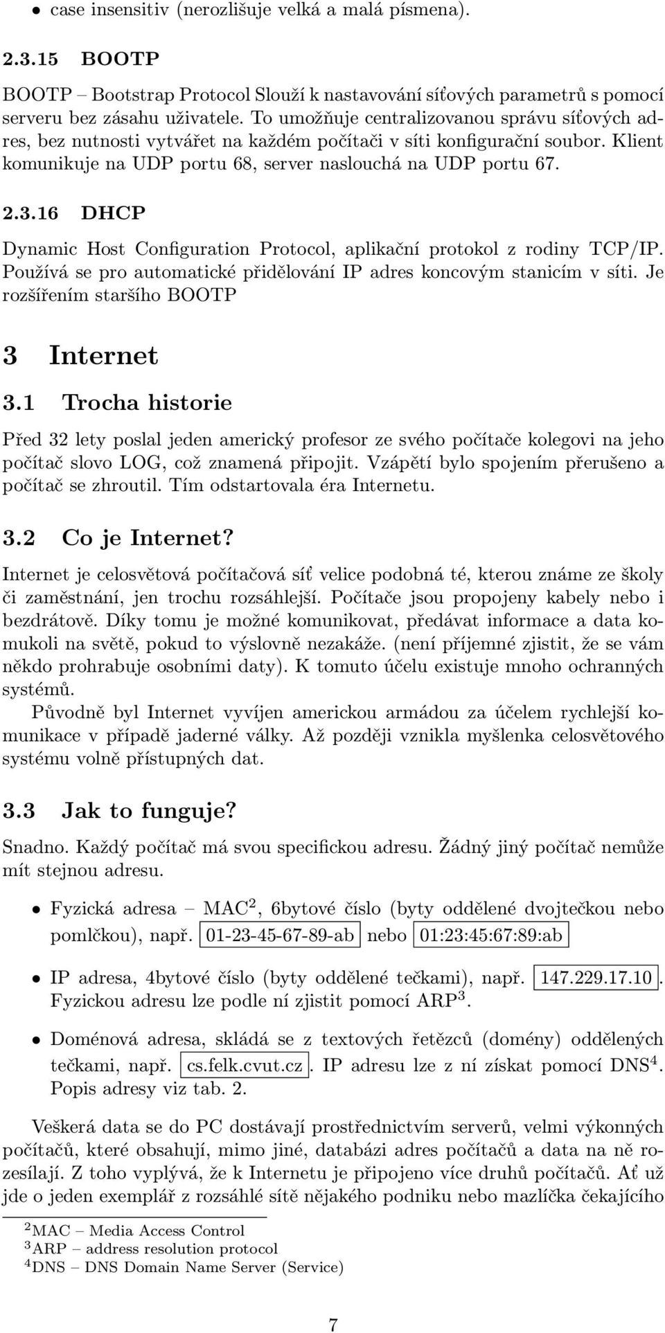 16 DHCP Dynamic Host Configuration Protocol, aplikační protokol z rodiny TCP/IP. Používá se pro automatické přidělování IP adres koncovým stanicím v síti. Je rozšířením staršího BOOTP 3 Internet 3.