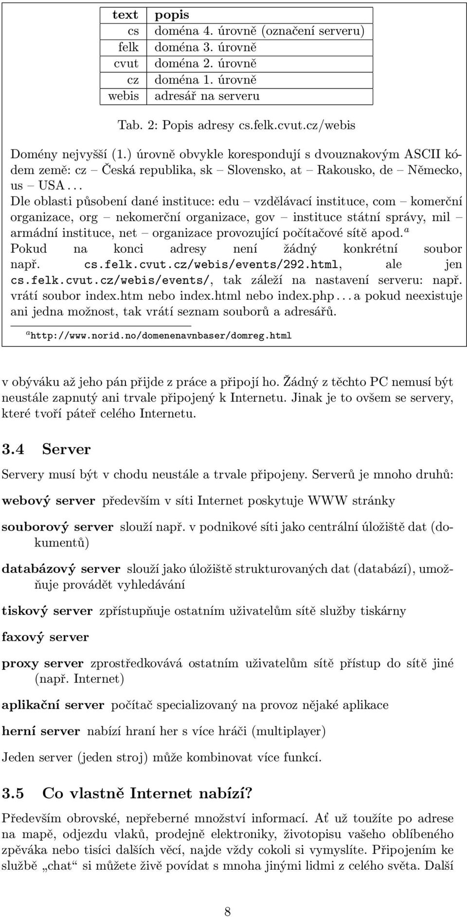 .. Dle oblasti působení dané instituce: edu vzdělávací instituce, com komerční organizace, org nekomerční organizace, gov instituce státní správy, mil armádní instituce, net organizace provozující