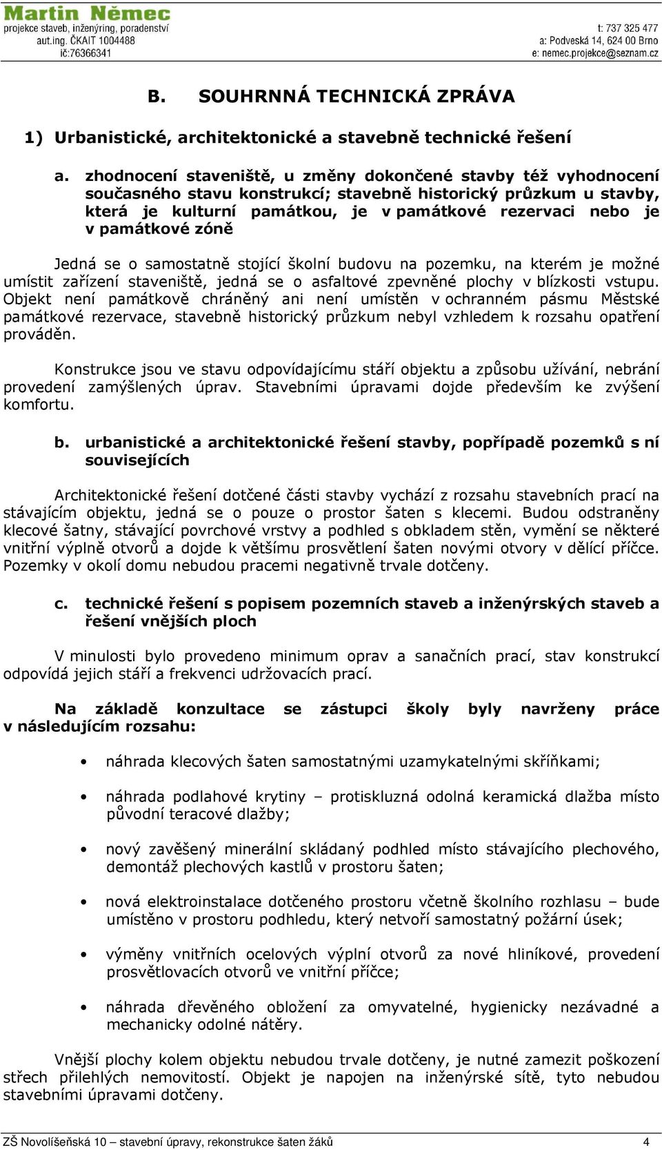 památkové zóně Jedná se o samostatně stojící školní budovu na pozemku, na kterém je možné umístit zařízení staveniště, jedná se o asfaltové zpevněné plochy v blízkosti vstupu.