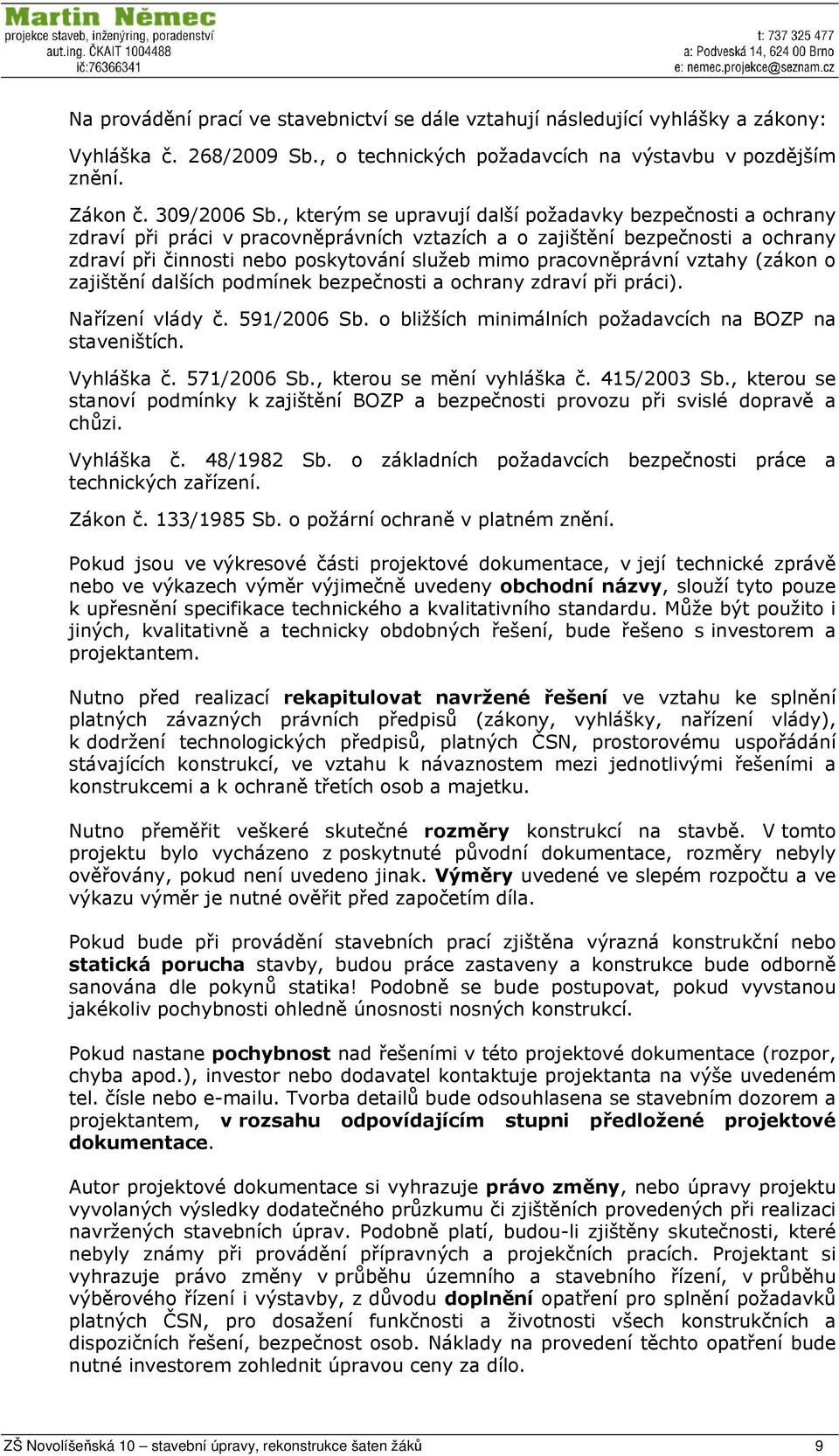 pracovněprávní vztahy (zákon o zajištění dalších podmínek bezpečnosti a ochrany zdraví při práci). Nařízení vlády č. 591/2006 Sb. o bližších minimálních požadavcích na BOZP na staveništích.