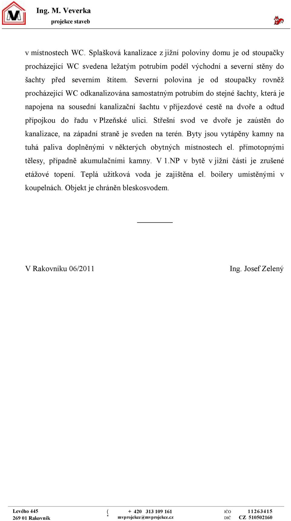 Severní polovina je od stoupačky rovněž procházející WC odkanalizována samostatným potrubím do stejné šachty, která je napojena na sousední kanalizační šachtu v příjezdové cestě na dvoře a odtud