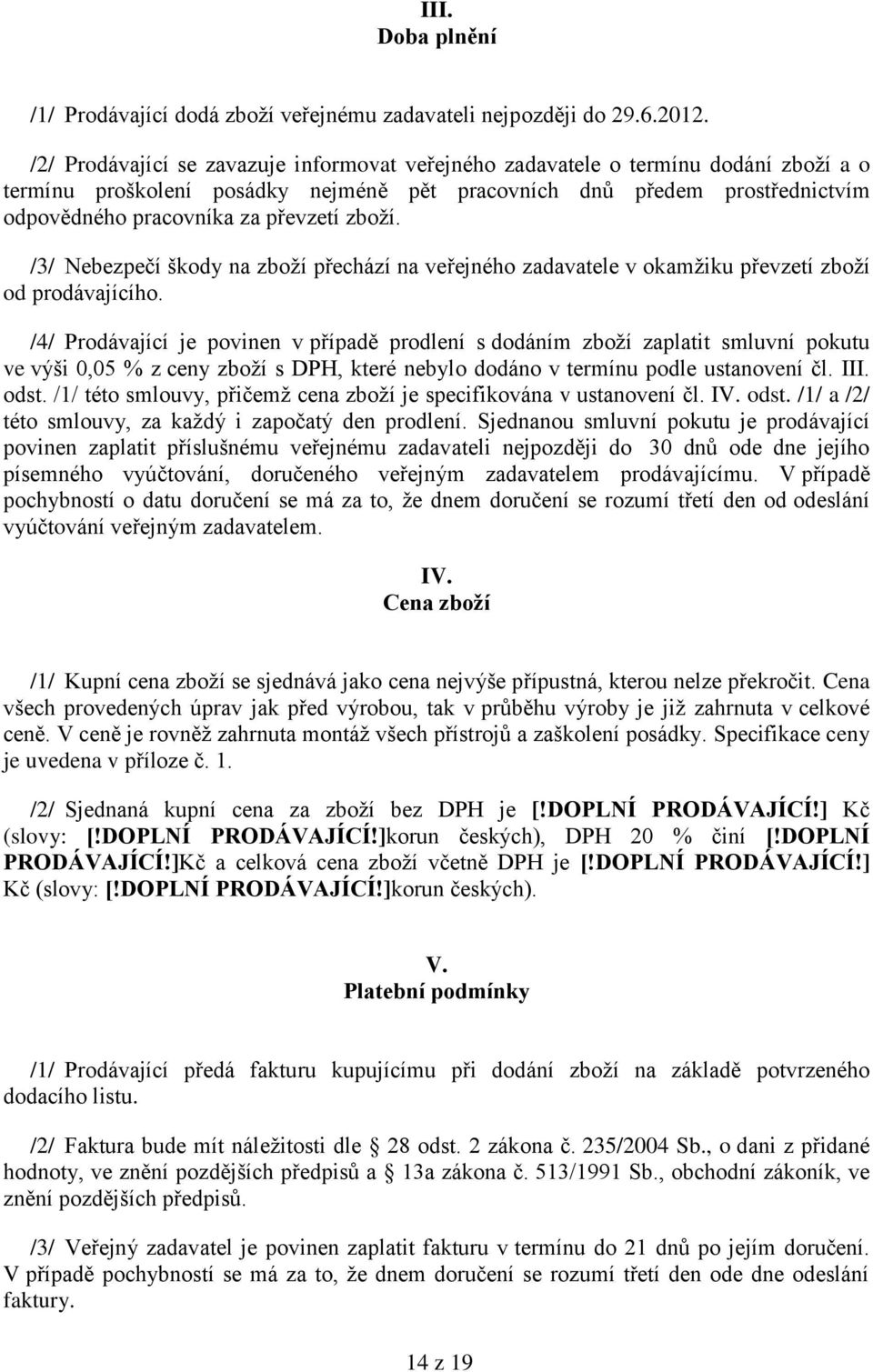 zboţí. /3/ Nebezpečí škody na zboţí přechází na veřejného zadavatele v okamţiku převzetí zboţí od prodávajícího.