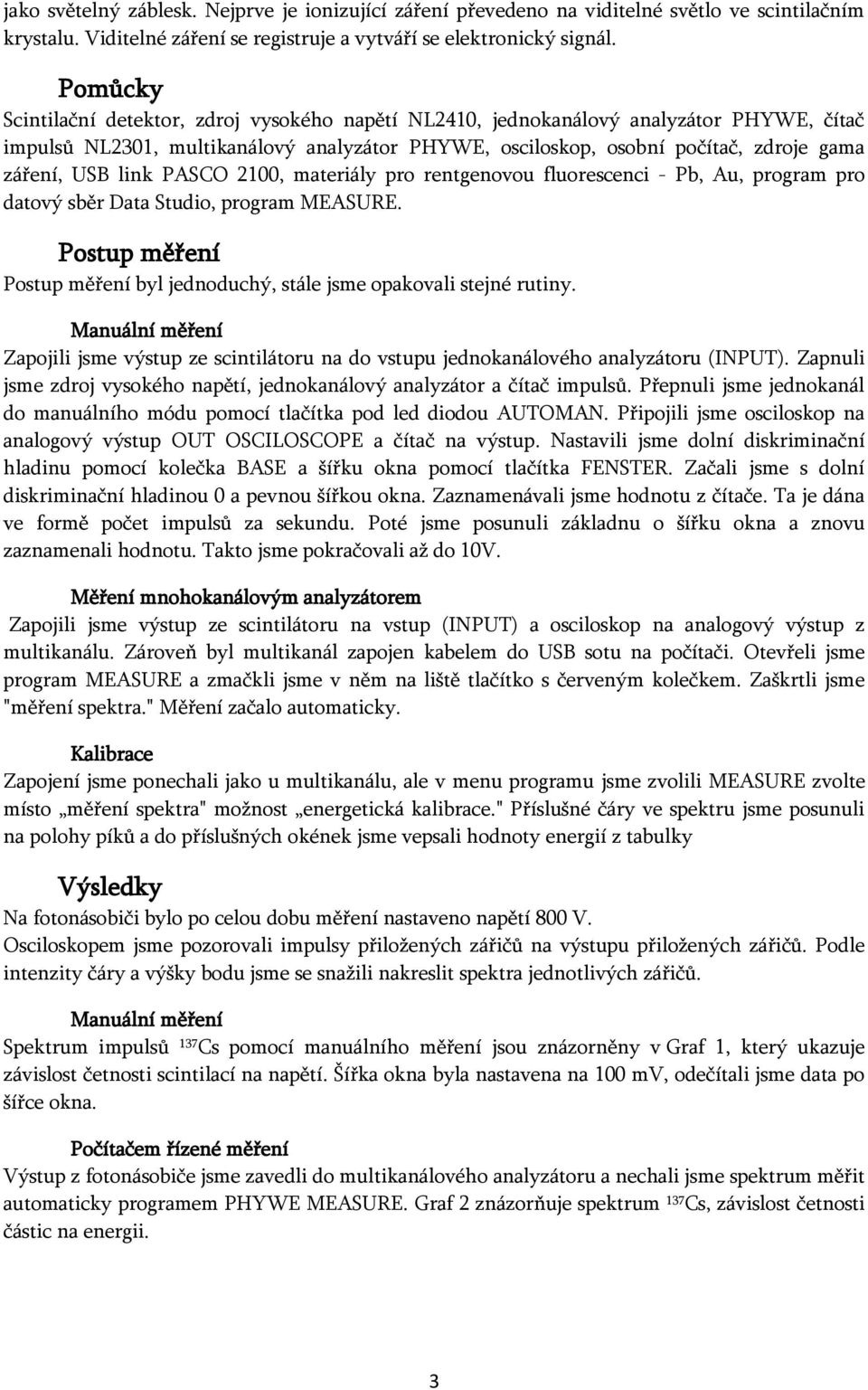 link PASCO 2100, materiály pro rentgenovou fluorescenci - Pb, Au, program pro datový sběr Data Studio, program MEASURE. Postup měření Postup měření byl jednoduchý, stále jsme opakovali stejné rutiny.