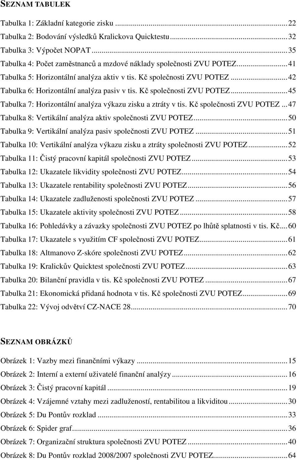 Kč společnosti ZVU POTEZ... 45 Tabulka 7: Horizontální analýza výkazu zisku a ztráty v tis. Kč společnosti ZVU POTEZ... 47 Tabulka 8: Vertikální analýza aktiv společnosti ZVU POTEZ.