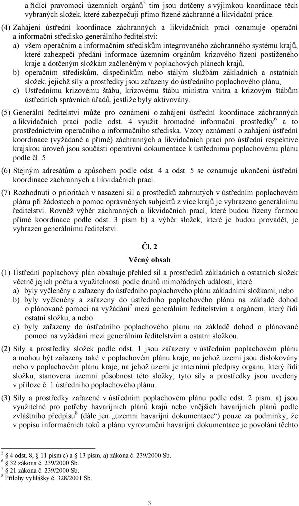 záchranného systému ů, které zabezpečí předání informace územním orgánům krizového řízení postiženého e a dotčeným složkám začleněným v poplachových plánech ů, b) operačním střediskům, dispečinkům