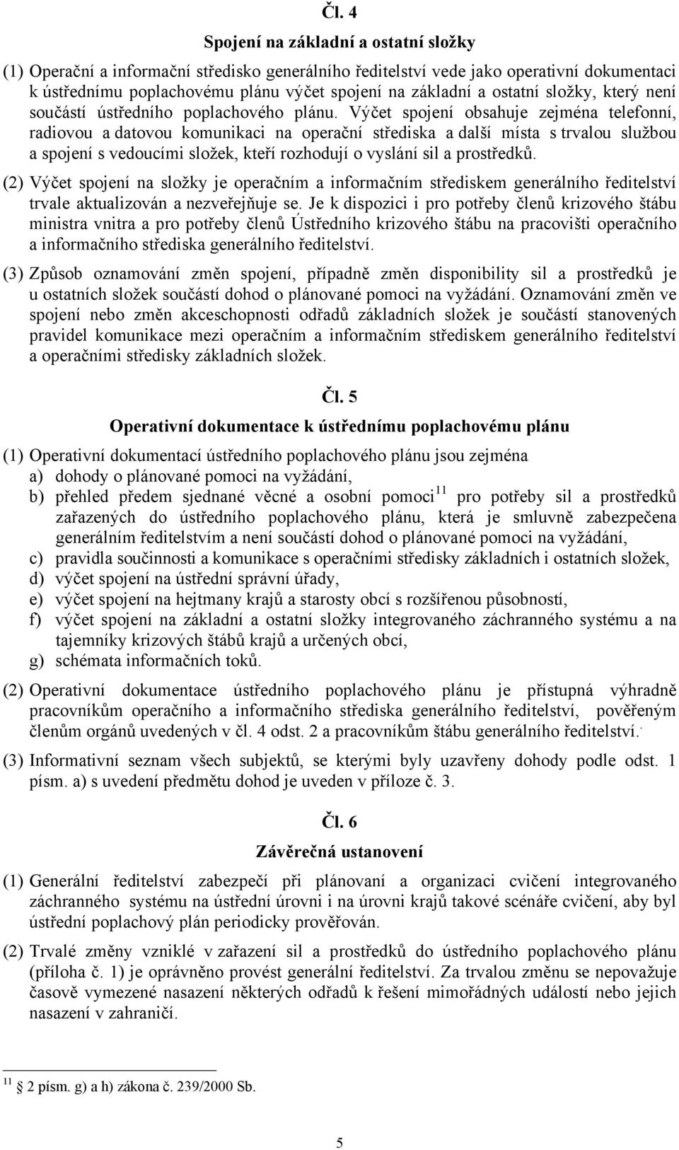 Výčet spojení obsahuje zejména telefonní, radiovou a datovou komunikaci na operační střediska a další místa s trvalou službou a spojení s vedoucími složek, kteří rozhodují o vyslání sil a prostředků.