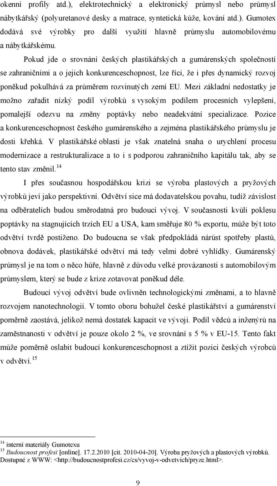 zemí EU. Mezi základní nedostatky je možno zařadit nízký podíl výrobků s vysokým podílem procesních vylepšení, pomalejší odezvu na změny poptávky nebo neadekvátní specializace.