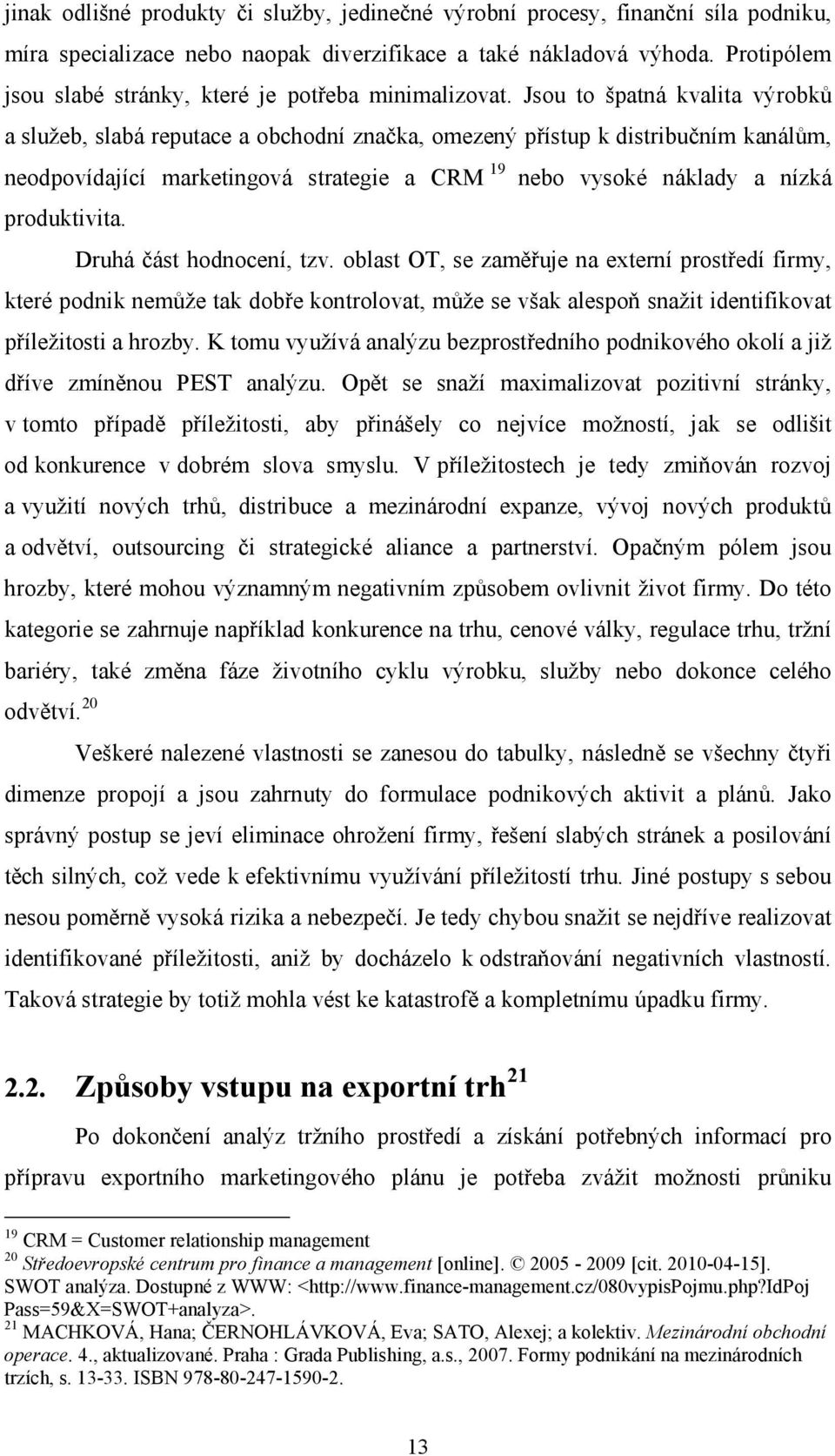 Jsou to špatná kvalita výrobků a služeb, slabá reputace a obchodní značka, omezený přístup k distribučním kanálům, neodpovídající marketingová strategie a CRM 19 nebo vysoké náklady a nízká