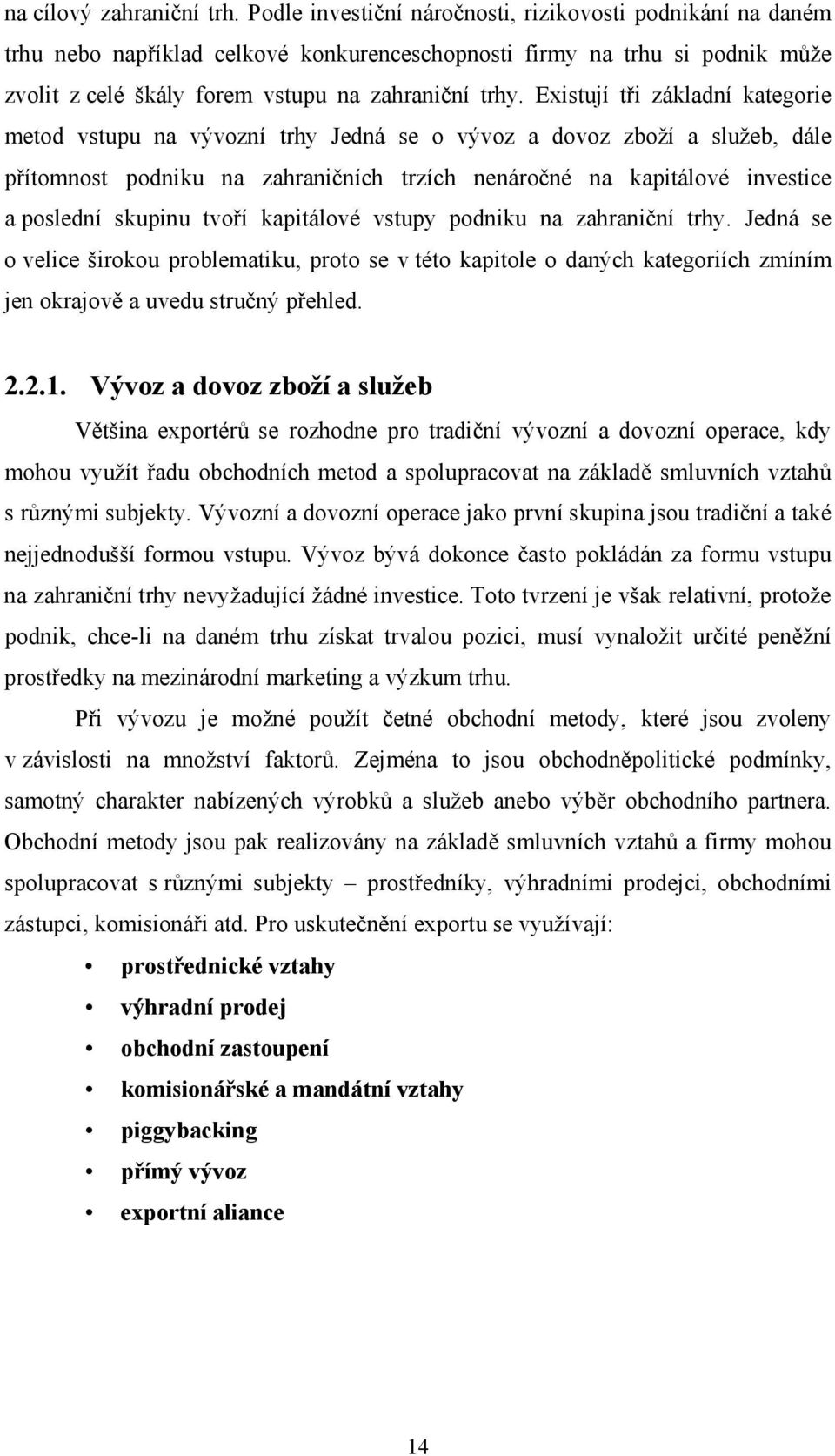 Existují tři základní kategorie metod vstupu na vývozní trhy Jedná se o vývoz a dovoz zboží a služeb, dále přítomnost podniku na zahraničních trzích nenáročné na kapitálové investice a poslední