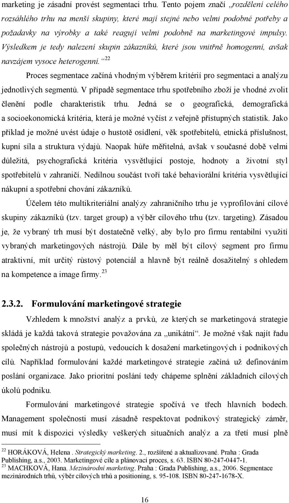 Výsledkem je tedy nalezení skupin zákazníků, které jsou vnitřně homogenní, avšak navzájem vysoce heterogenní.