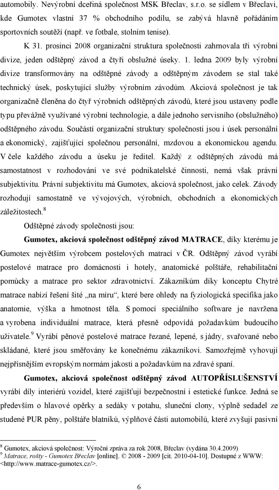 ledna 2009 byly výrobní divize transformovány na odštěpné závody a odštěpným závodem se stal také technický úsek, poskytující služby výrobním závodům.