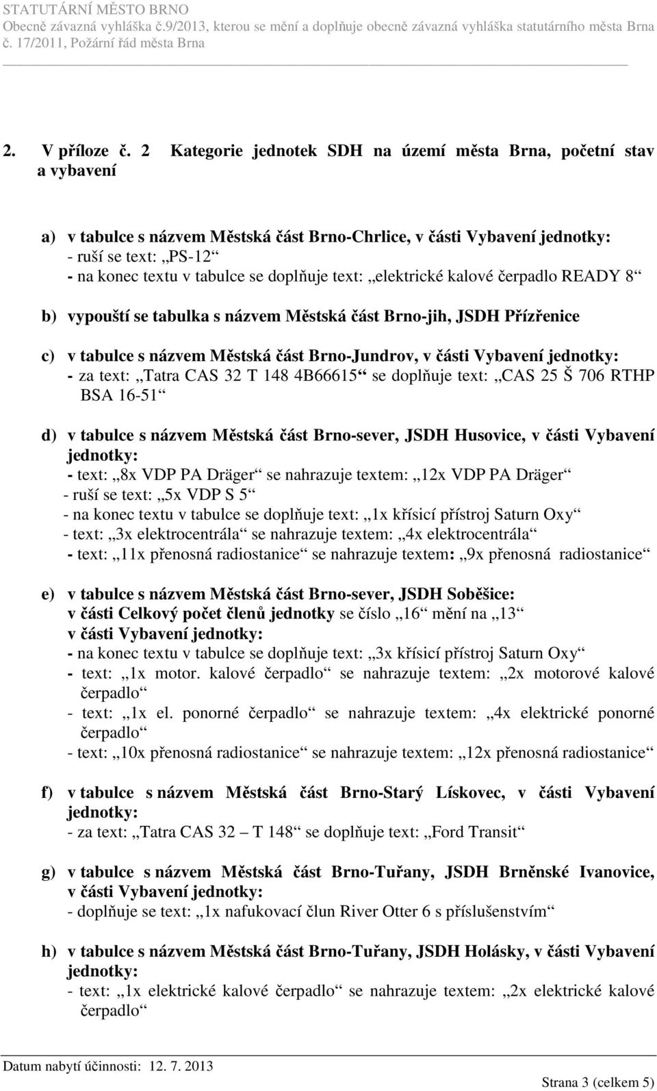 text: elektrické kalové čerpadlo READY 8 b) vypouští se tabulka s názvem Městská část Brno-jih, JSDH Přízřenice c) v tabulce s názvem Městská část Brno-Jundrov, v části Vybavení - za text: Tatra CAS