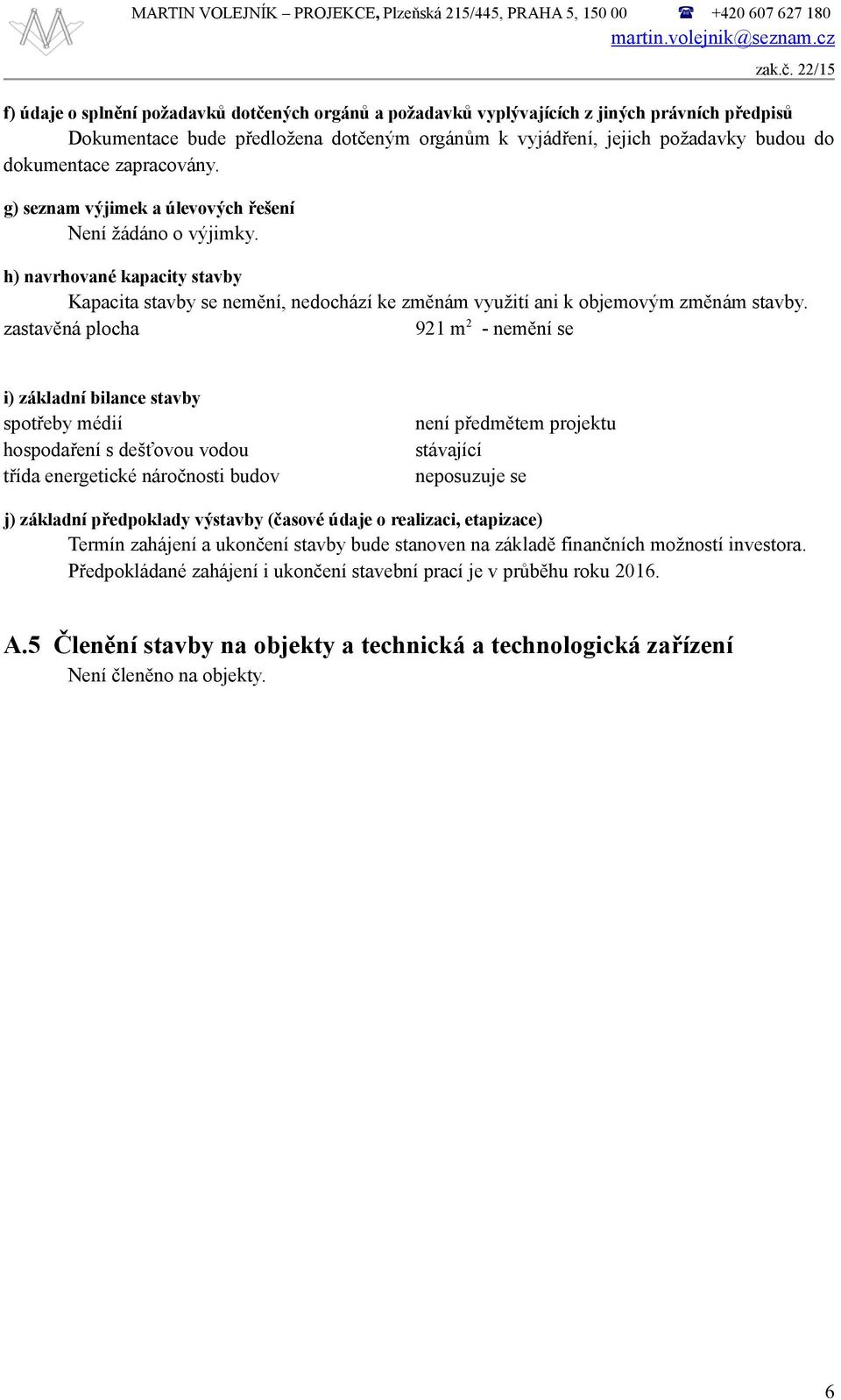 dokumentace zapracovány. g) seznam výjimek a úlevových řešení Není žádáno o výjimky. h) navrhované kapacity stavby Kapacita stavby se nemění, nedochází ke změnám využití ani k objemovým změnám stavby.