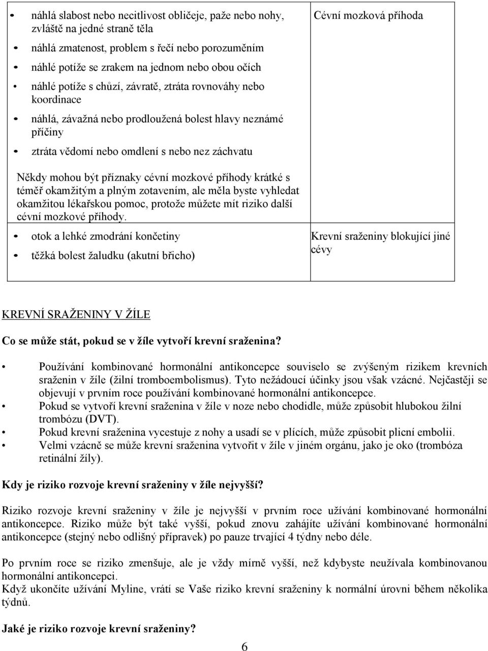 příhody krátké s téměř okamžitým a plným zotavením, ale měla byste vyhledat okamžitou lékařskou pomoc, protože můžete mít riziko další cévní mozkové příhody.