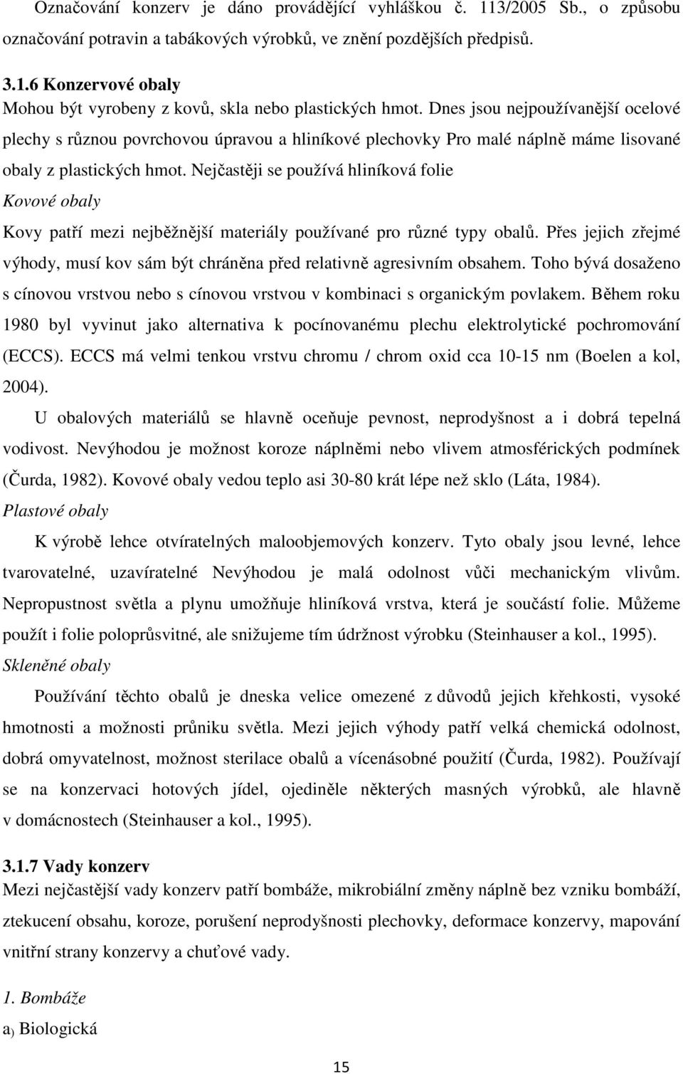 Nejčastěji se používá hliníková folie Kovové obaly Kovy patří mezi nejběžnější materiály používané pro různé typy obalů.