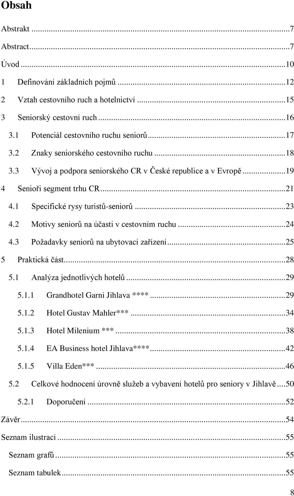 2 Motivy seniorů na účasti v cestovním ruchu... 24 4.3 Požadavky seniorů na ubytovací zařízení... 25 5 Praktická část... 28 5.1 Analýza jednotlivých hotelů... 29 5.1.1 Grandhotel Garni Jihlava ****.