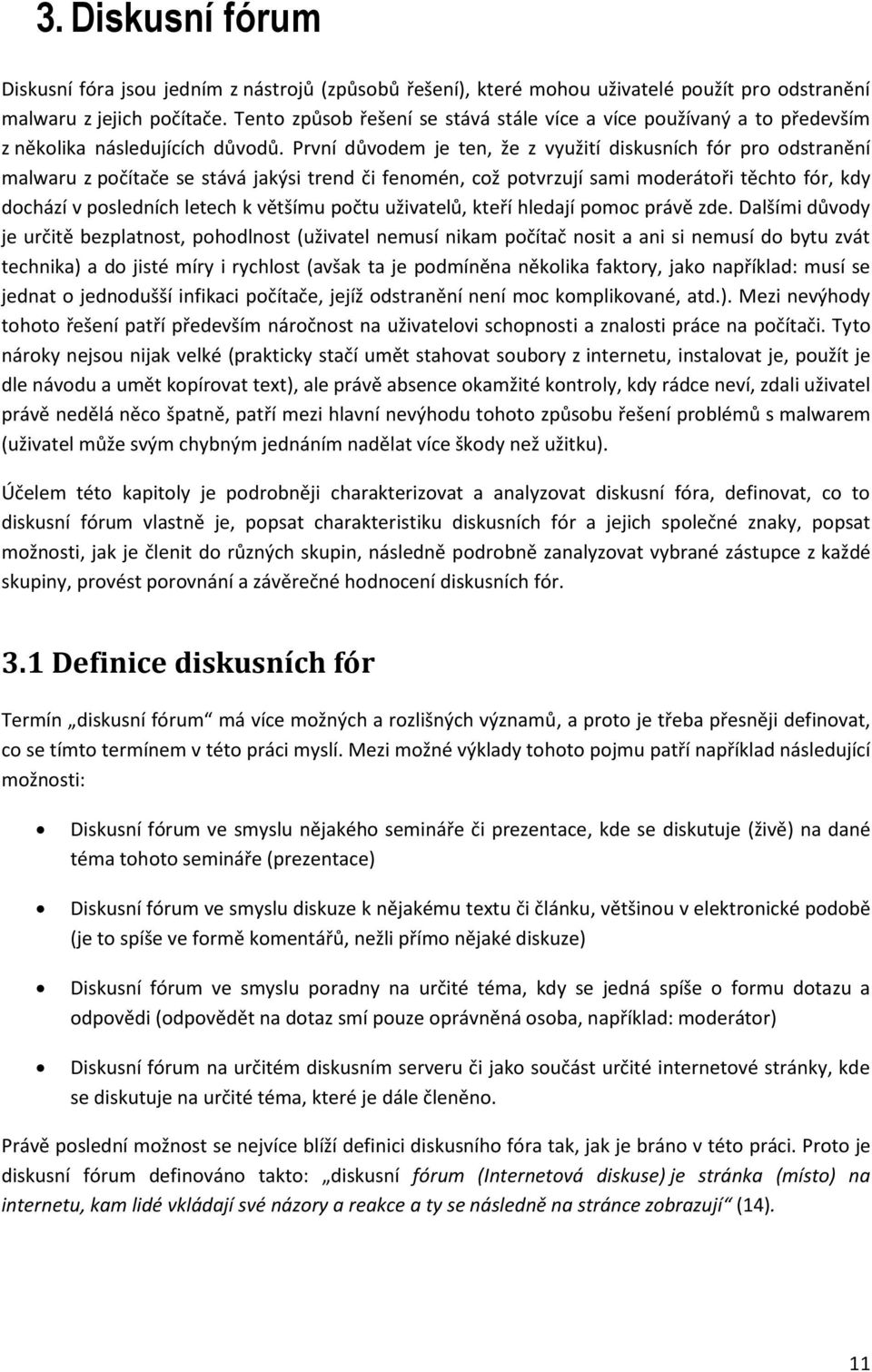 První důvodem je ten, že z využití diskusních fór pro odstranění malwaru z počítače se stává jakýsi trend či fenomén, což potvrzují sami moderátoři těchto fór, kdy dochází v posledních letech k