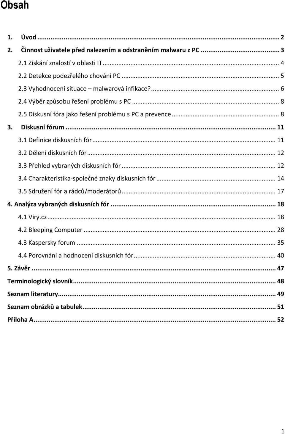 1 Definice diskusních fór... 11 3.2 Dělení diskusních fór... 12 3.3 Přehled vybraných diskusních fór... 12 3.4 Charakteristika-společné znaky diskusních fór... 14 3.5 Sdružení fór a rádců/moderátorů.