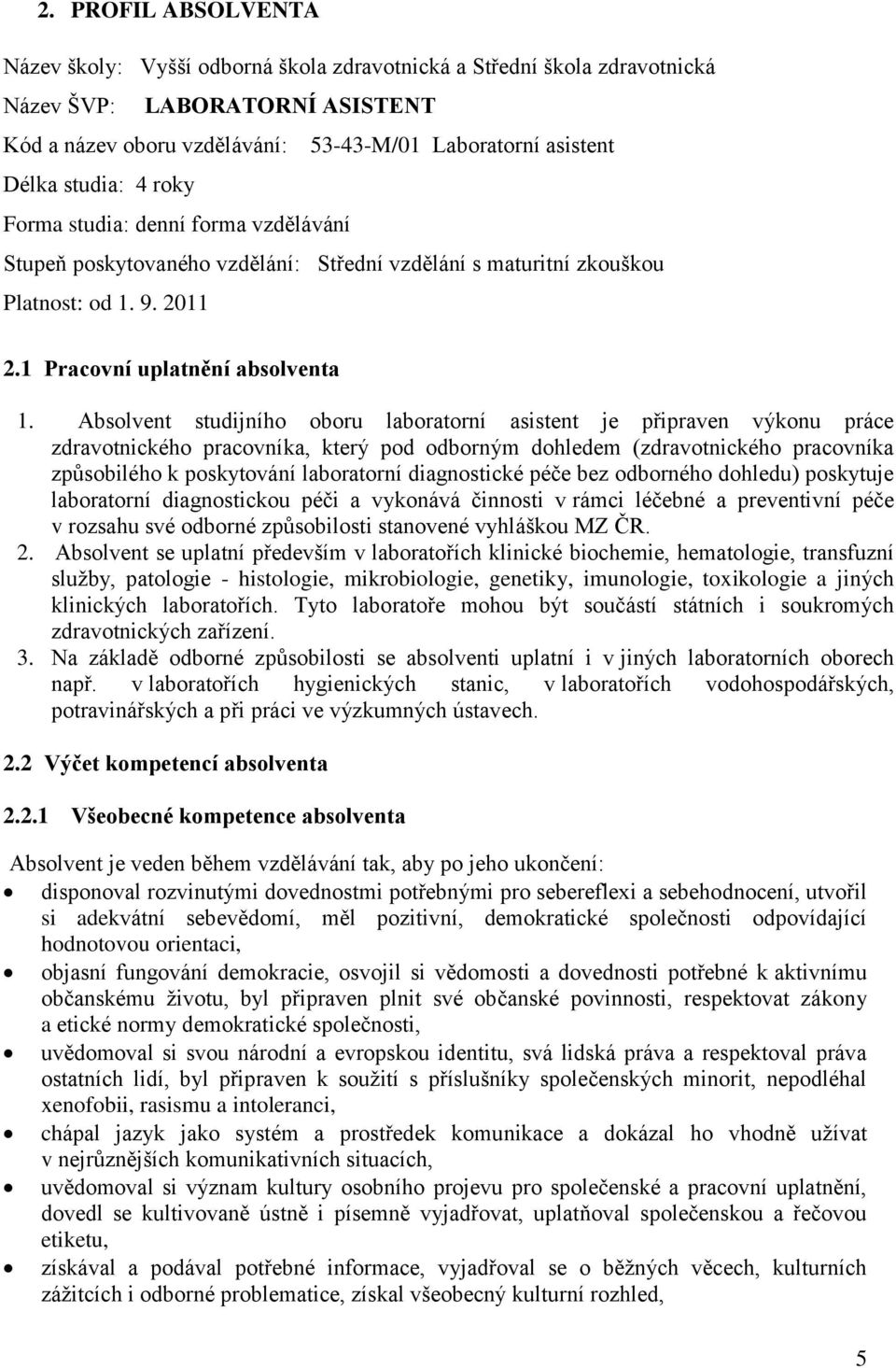 Absolvent studijního oboru laboratorní asistent je připraven výkonu práce zdravotnického pracovníka, který pod odborným dohledem (zdravotnického pracovníka způsobilého k poskytování laboratorní