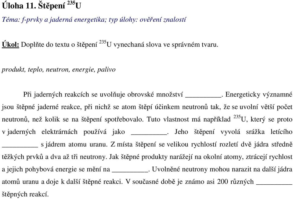 Energeticky významné jsou štěpné jaderné reakce, při nichž se atom štěpí účinkem neutronů tak, že se uvolní větší počet neutronů, než kolik se na štěpení spotřebovalo.