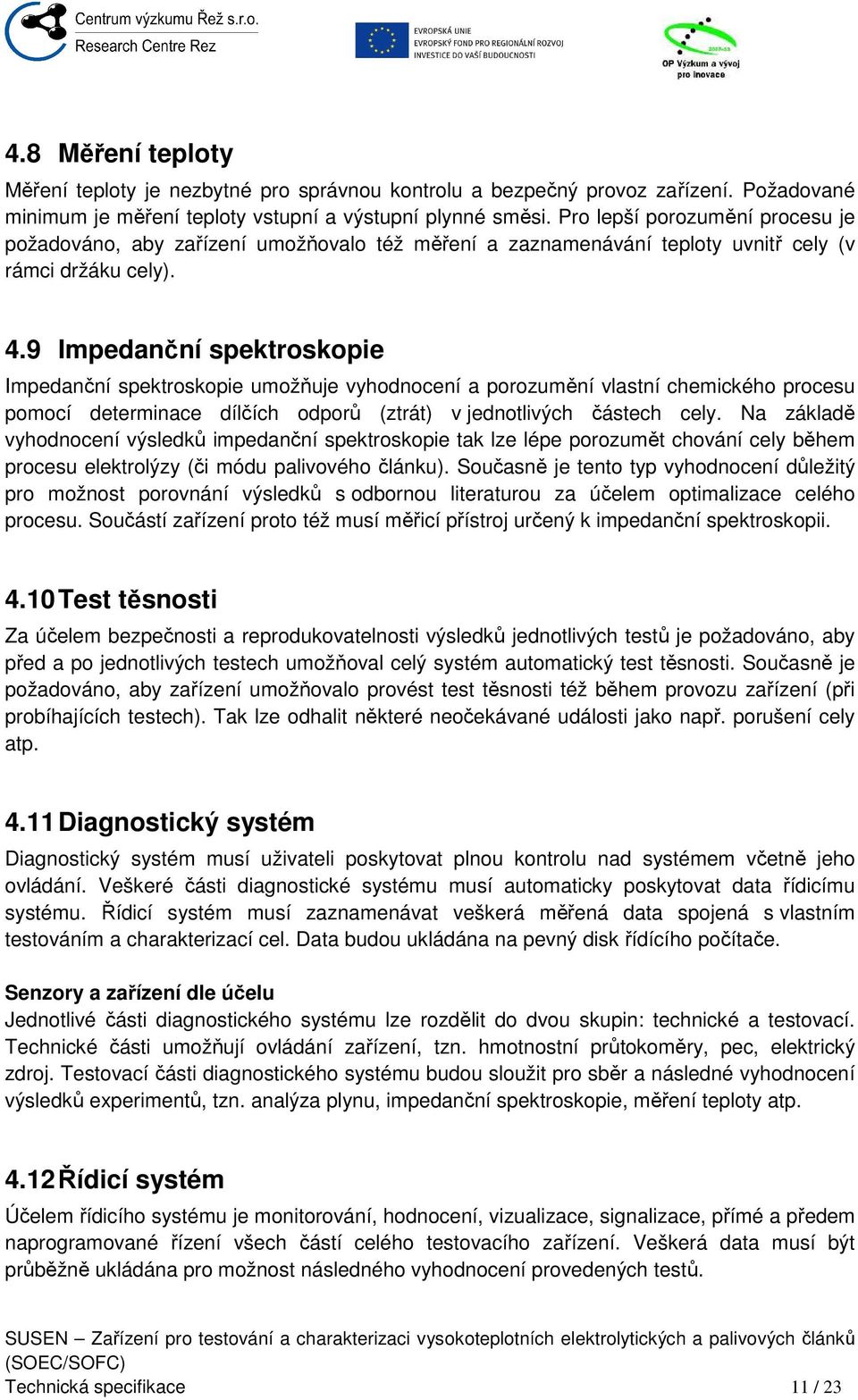 9 Impedanční spektroskopie Impedanční spektroskopie umožňuje vyhodnocení a porozumění vlastní chemického procesu pomocí determinace dílčích odporů (ztrát) v jednotlivých částech cely.