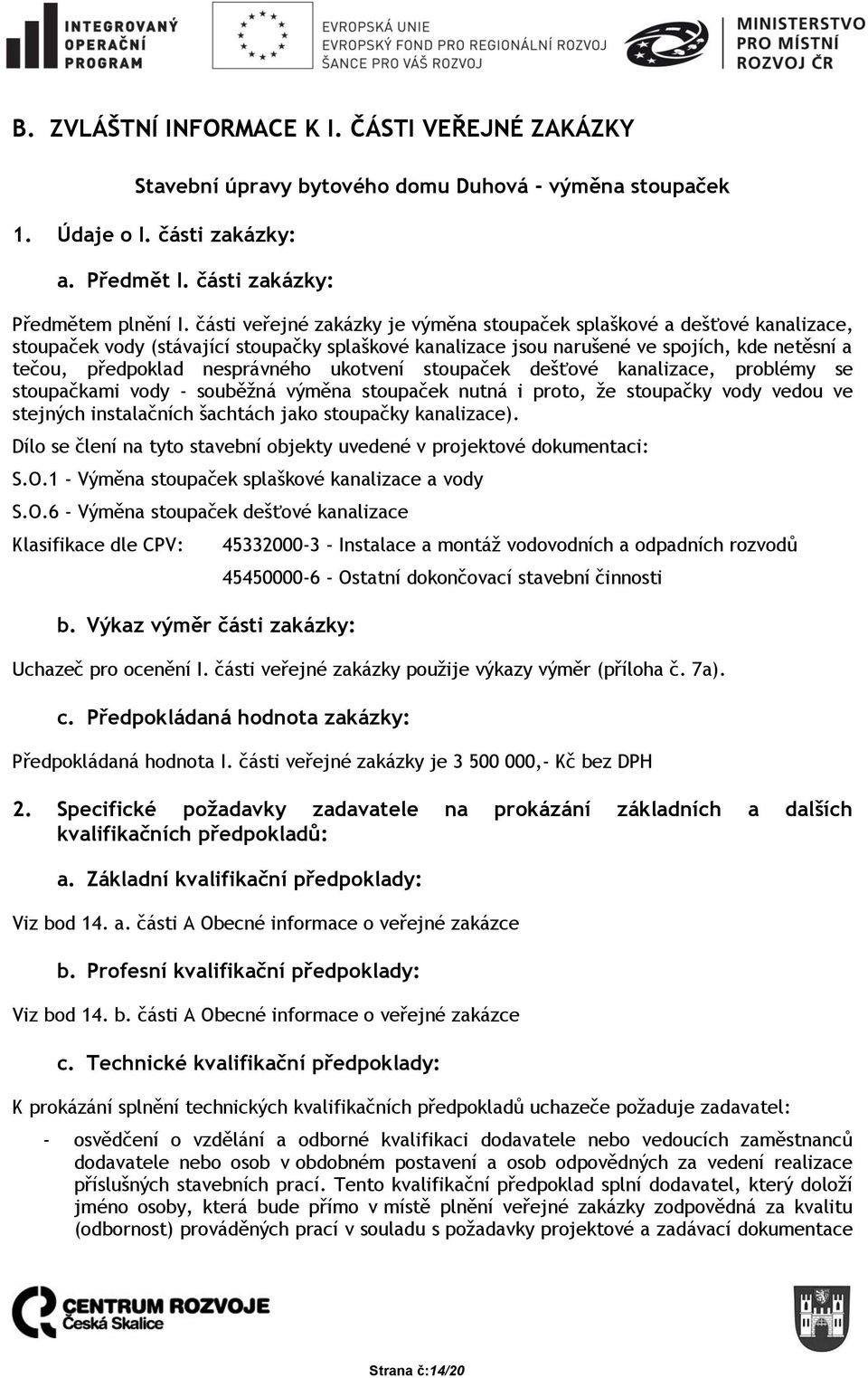 nesprávného ukotvení stoupaček dešťové kanalizace, problémy se stoupačkami vody - souběžná výměna stoupaček nutná i proto, že stoupačky vody vedou ve stejných instalačních šachtách jako stoupačky