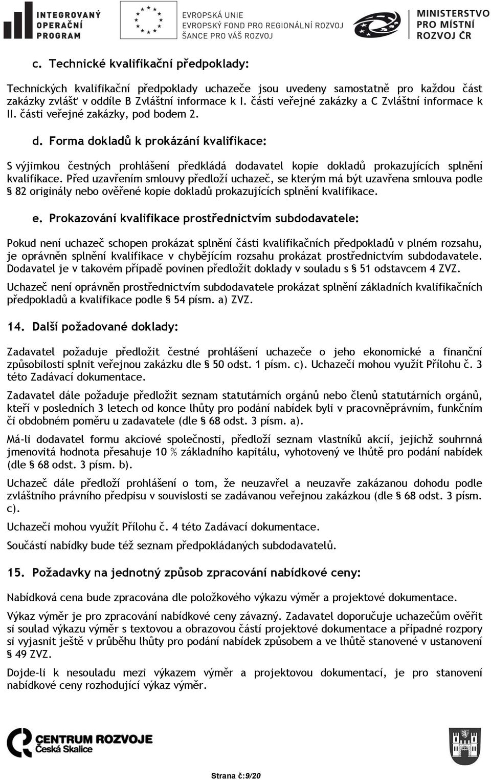 Forma dokladů k prokázání kvalifikace: S výjimkou čestných prohlášení předkládá dodavatel kopie dokladů prokazujících splnění kvalifikace.