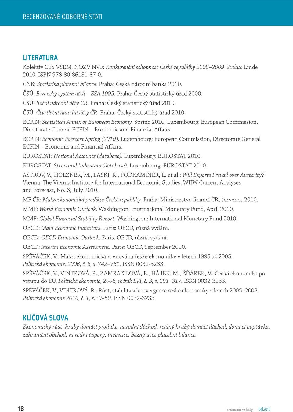 ČSÚ: Čtvrtletní národní účty ČR. Praha: Český statistický úřad 2010. ECFIN: Statistical Annex of European Economy. Spring 2010.