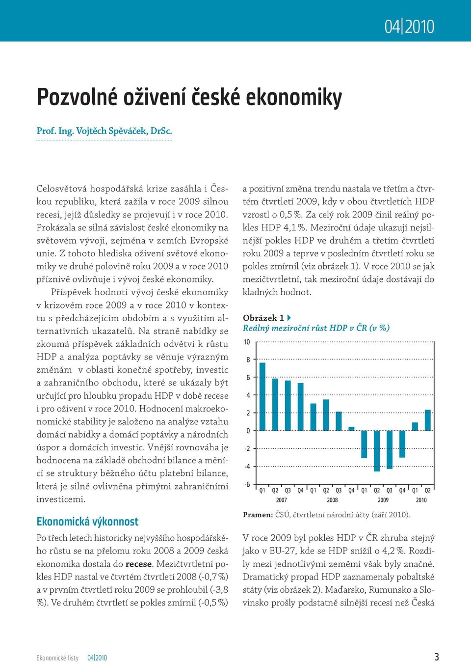 Prokázala se silná závislost české ekonomiky na světovém vývoji, zejména v zemích Evropské unie.