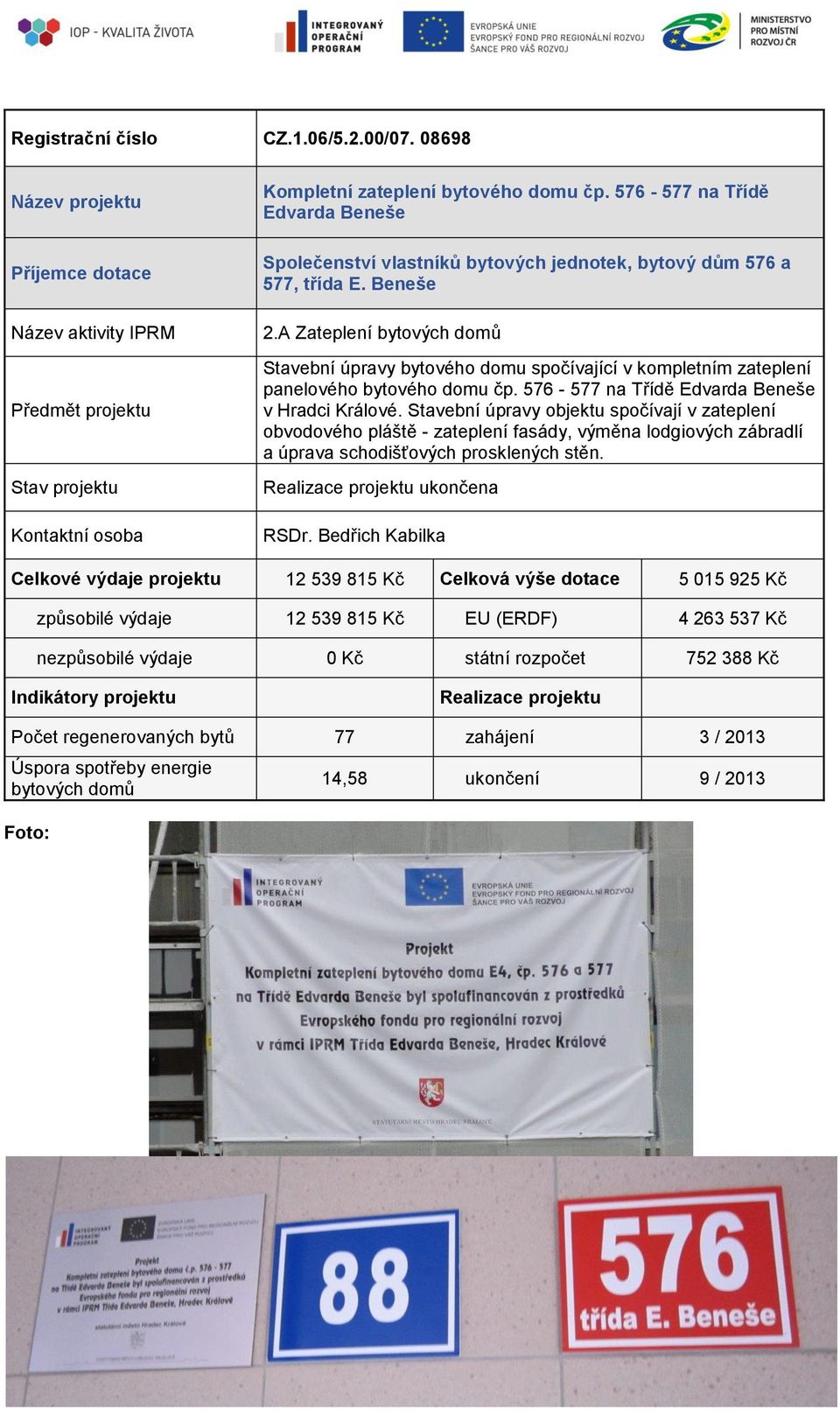 Stavební úpravy objektu spočívají v zateplení obvodového pláště - zateplení fasády, výměna lodgiových zábradlí a úprava schodišťových prosklených stěn. ukončena RSDr.