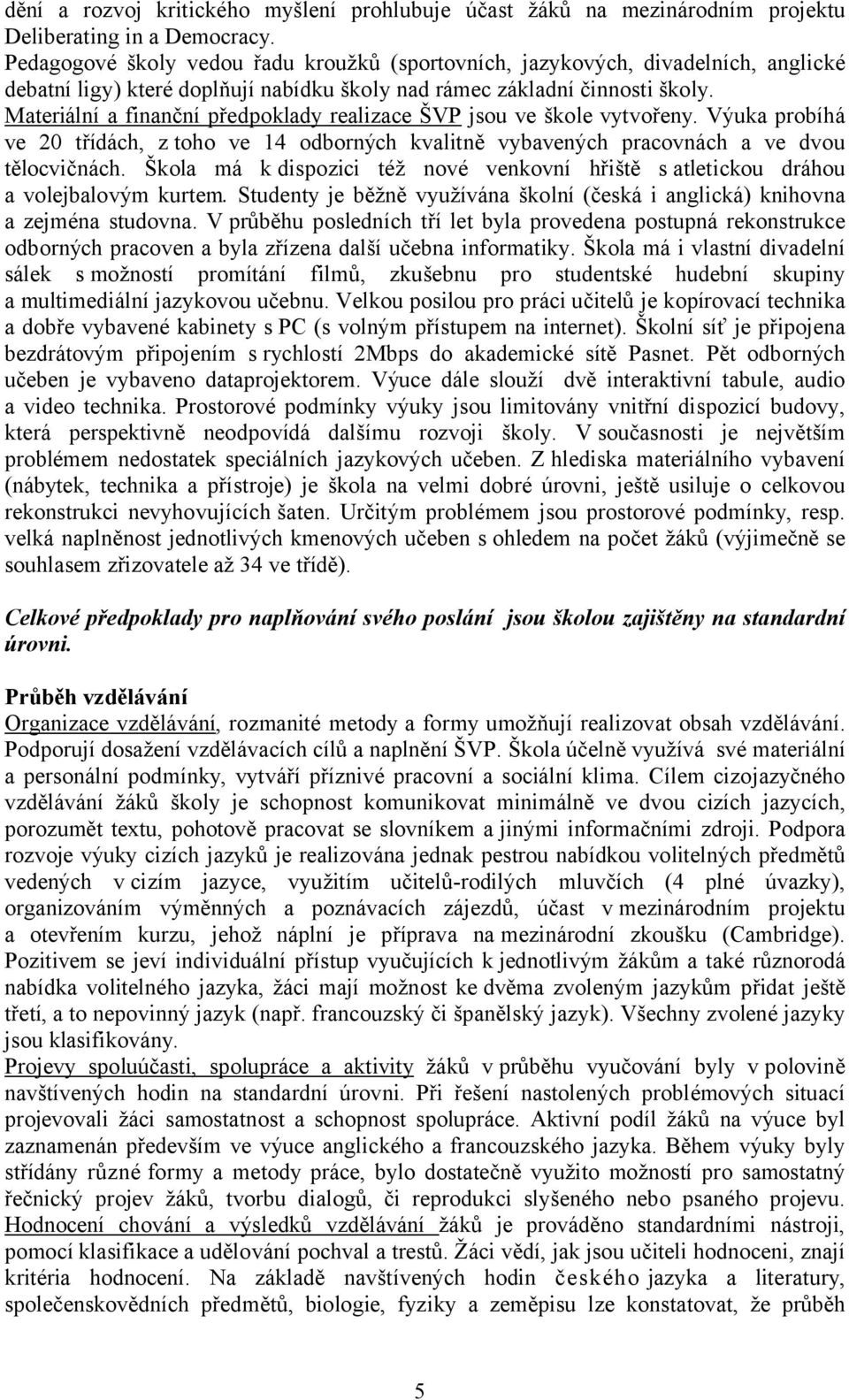 Materiální a finanční předpoklady realizace ŠVP jsou ve škole vytvořeny. Výuka probíhá ve 20 třídách, z toho ve 14 odborných kvalitně vybavených pracovnách a ve dvou tělocvičnách.