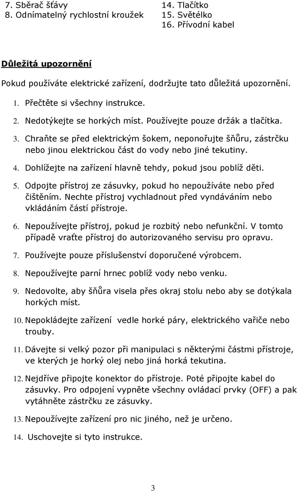 Dohlížejte na zařízení hlavně tehdy, pokud jsou poblíž děti. 5. Odpojte přístroj ze zásuvky, pokud ho nepoužíváte nebo před čištěním.