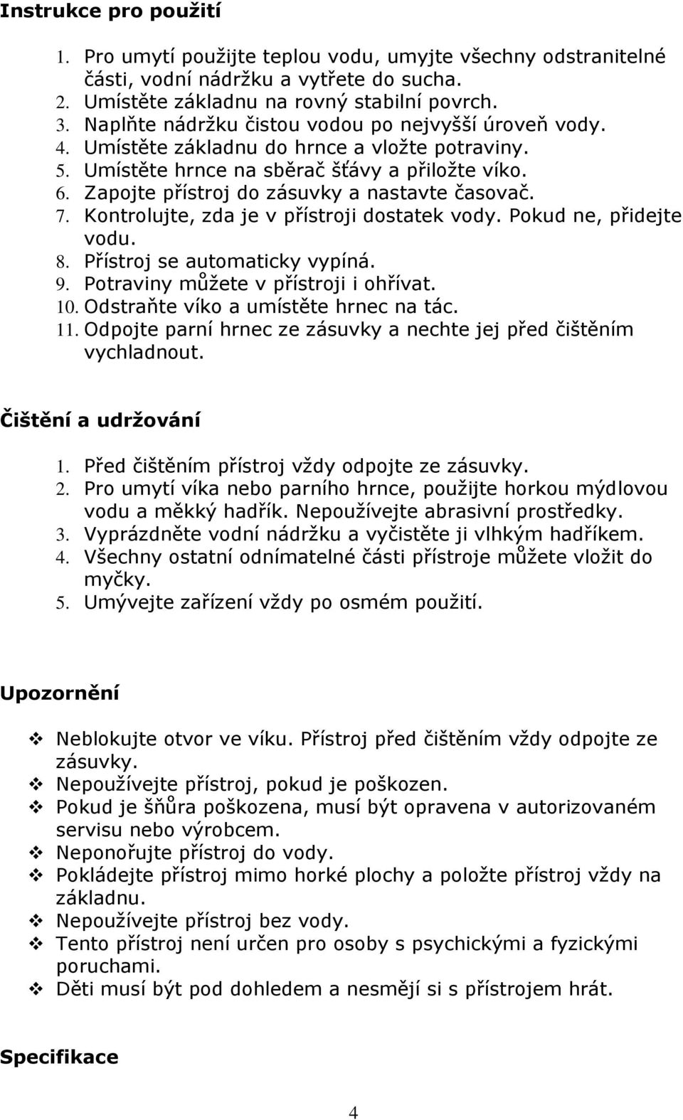 Zapojte přístroj do zásuvky a nastavte časovač. 7. Kontrolujte, zda je v přístroji dostatek vody. Pokud ne, přidejte vodu. 8. Přístroj se automaticky vypíná. 9. Potraviny můžete v přístroji i ohřívat.