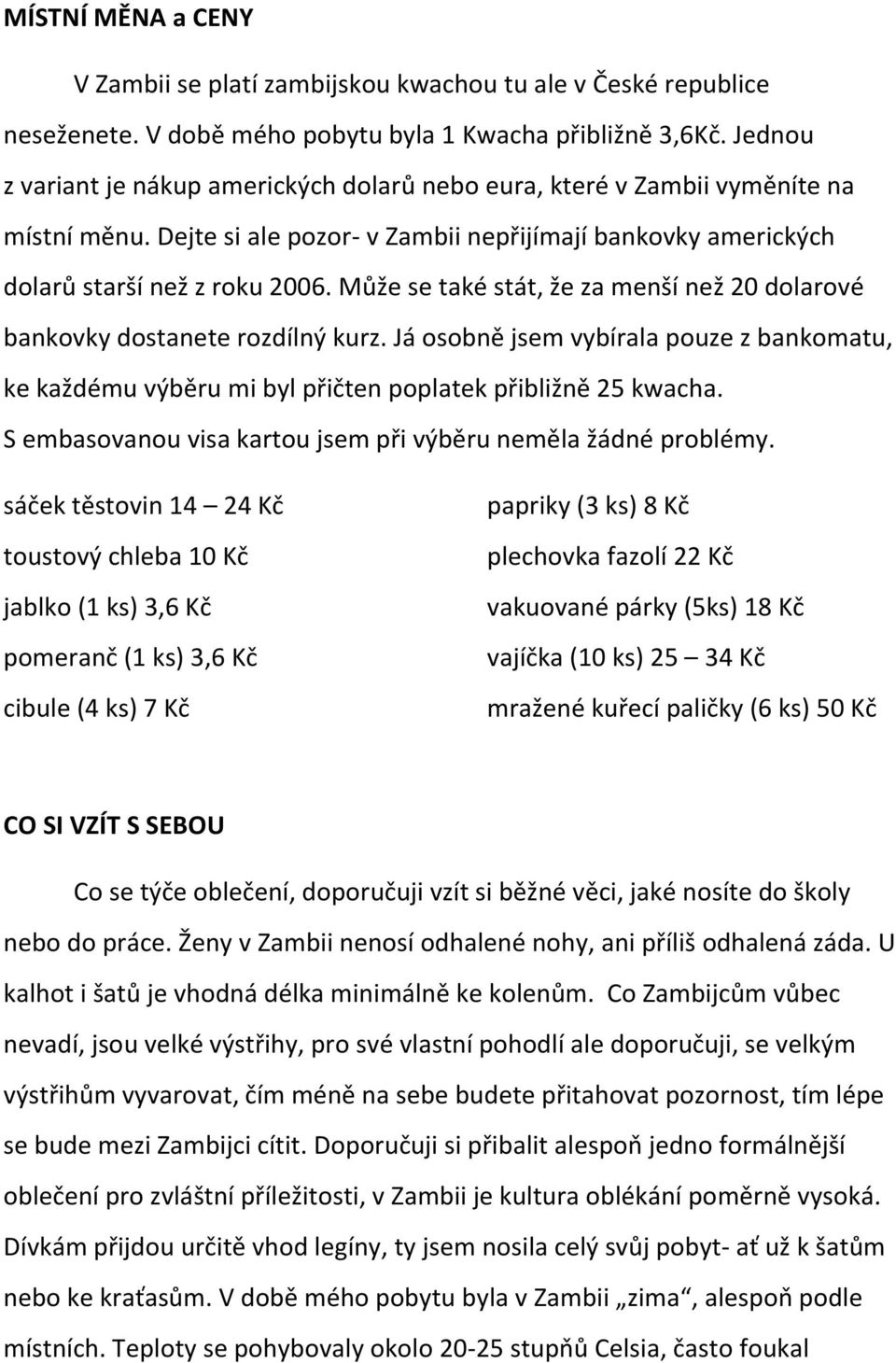 Může se také stát, že za menší než 20 dolarové bankovky dostanete rozdílný kurz. Já osobně jsem vybírala pouze z bankomatu, ke každému výběru mi byl přičten poplatek přibližně 25 kwacha.