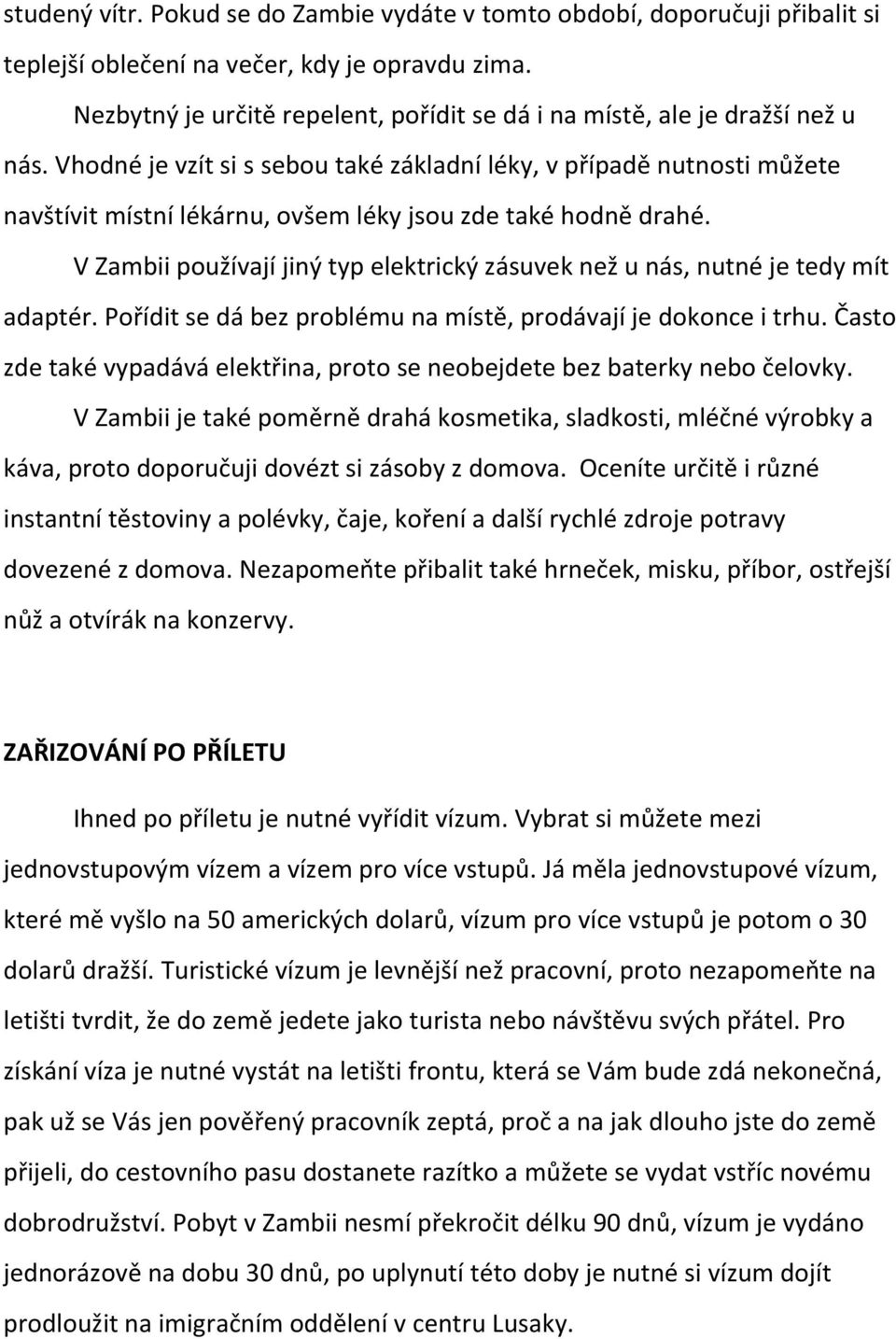 Vhodné je vzít si s sebou také základní léky, v případě nutnosti můžete navštívit místní lékárnu, ovšem léky jsou zde také hodně drahé.