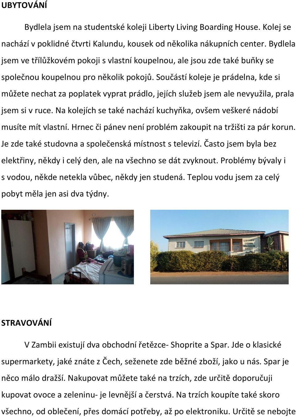 Součástí koleje je prádelna, kde si můžete nechat za poplatek vyprat prádlo, jejích služeb jsem ale nevyužila, prala jsem si v ruce.