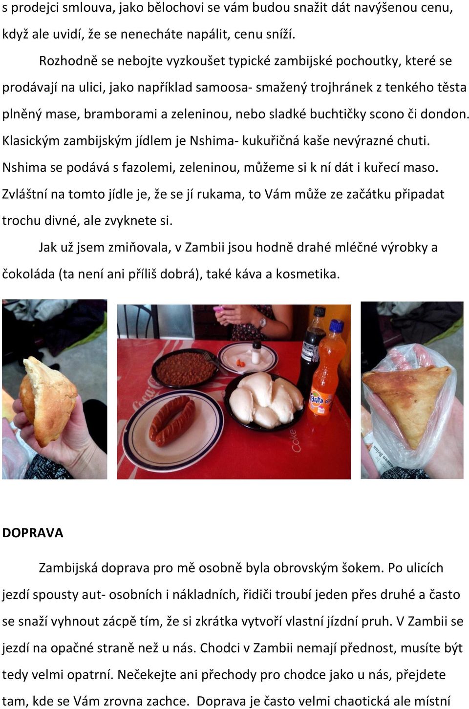 buchtičky scono či dondon. Klasickým zambijským jídlem je Nshima- kukuřičná kaše nevýrazné chuti. Nshima se podává s fazolemi, zeleninou, můžeme si k ní dát i kuřecí maso.