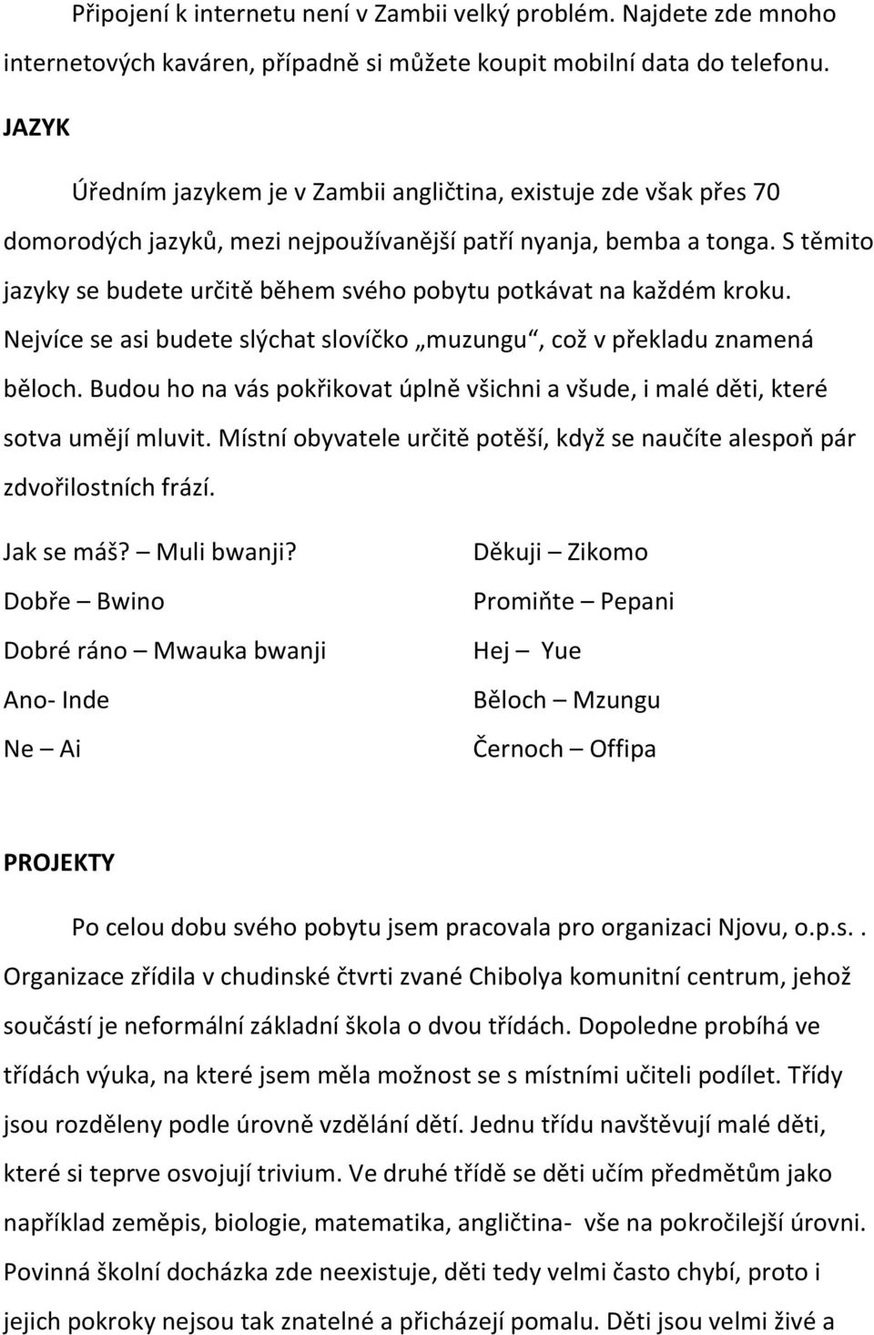S těmito jazyky se budete určitě během svého pobytu potkávat na každém kroku. Nejvíce se asi budete slýchat slovíčko muzungu, což v překladu znamená běloch.
