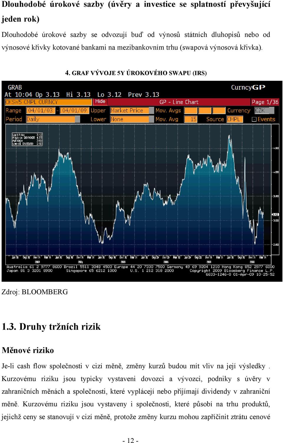Druhy tržních rizik Měnové riziko Je-li cash flow společnosti v cizí měně, změny kurzů budou mít vliv na její výsledky.