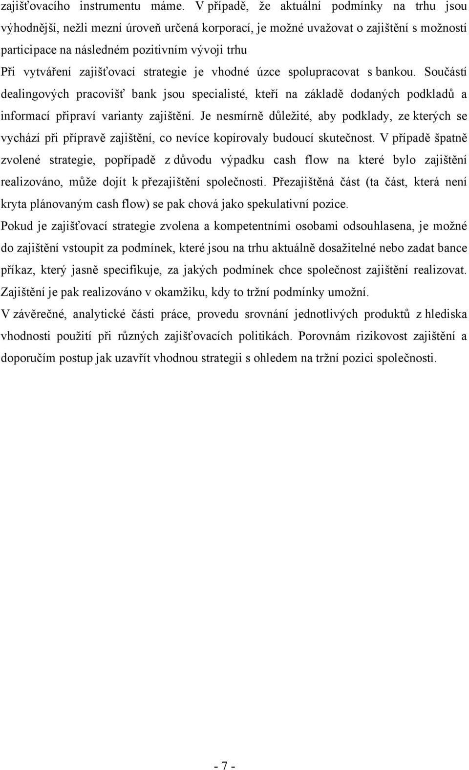 zajišťovací strategie je vhodné úzce spolupracovat s bankou. Součástí dealingových pracovišť bank jsou specialisté, kteří na základě dodaných podkladů a informací připraví varianty zajištění.
