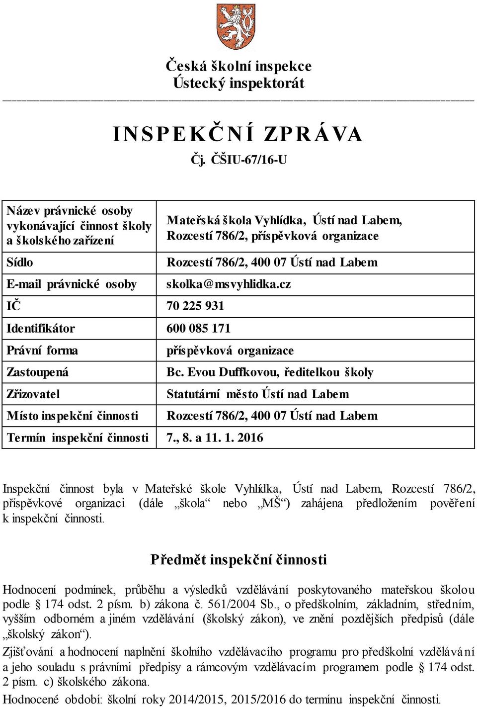 organizace Rozcestí 786/2, 400 07 Ústí nad Labem skolka@msvyhlidka.cz Identifikátor 600 085 171 Právní forma Zastoupená Zřizovatel Místo inspekční činnosti příspěvková organizace Bc.