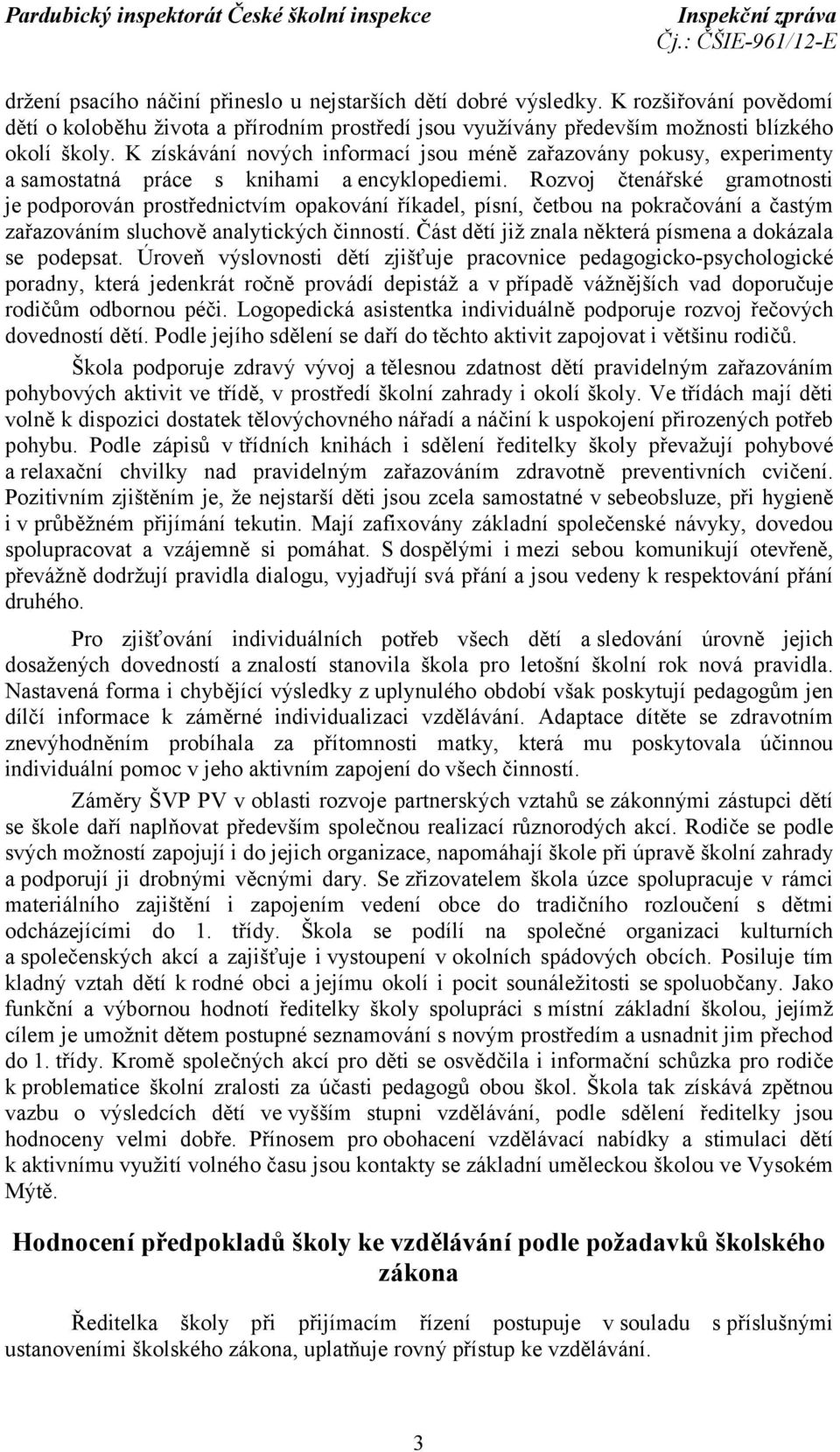 Rozvoj čtenářské gramotnosti je podporován prostřednictvím opakování říkadel, písní, četbou na pokračování a častým zařazováním sluchově analytických činností.